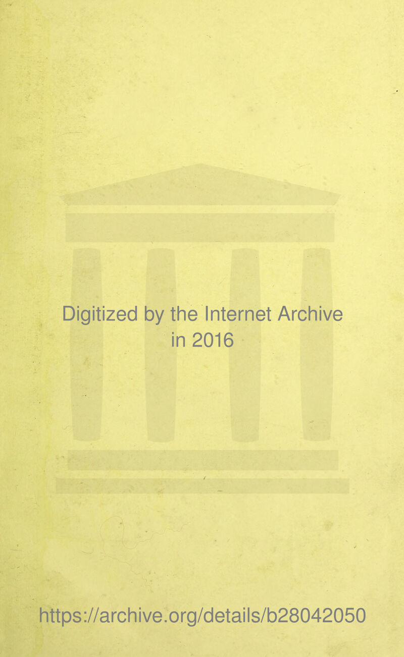 Digitized by the Internet Archive in 2016 i ^ \ ^ • 1 ^ ■ https://archive.org/details/b28042050