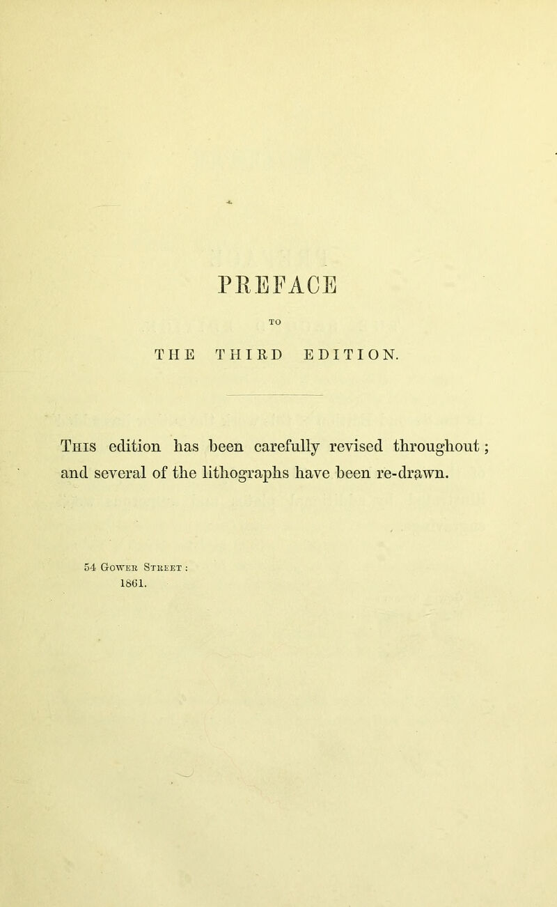 TO THE THIRD EDITION. This edition has been carefully revised throughout; and several of the lithographs have been re-dr?iwn. 54 Gowee Steeex : 1861.