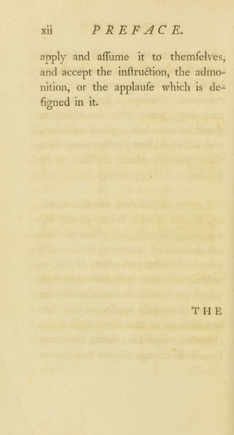 apply and affume it to themfelves, and accept the inftruftion, the admo- nition, or the applaufe which is de- figned in it.