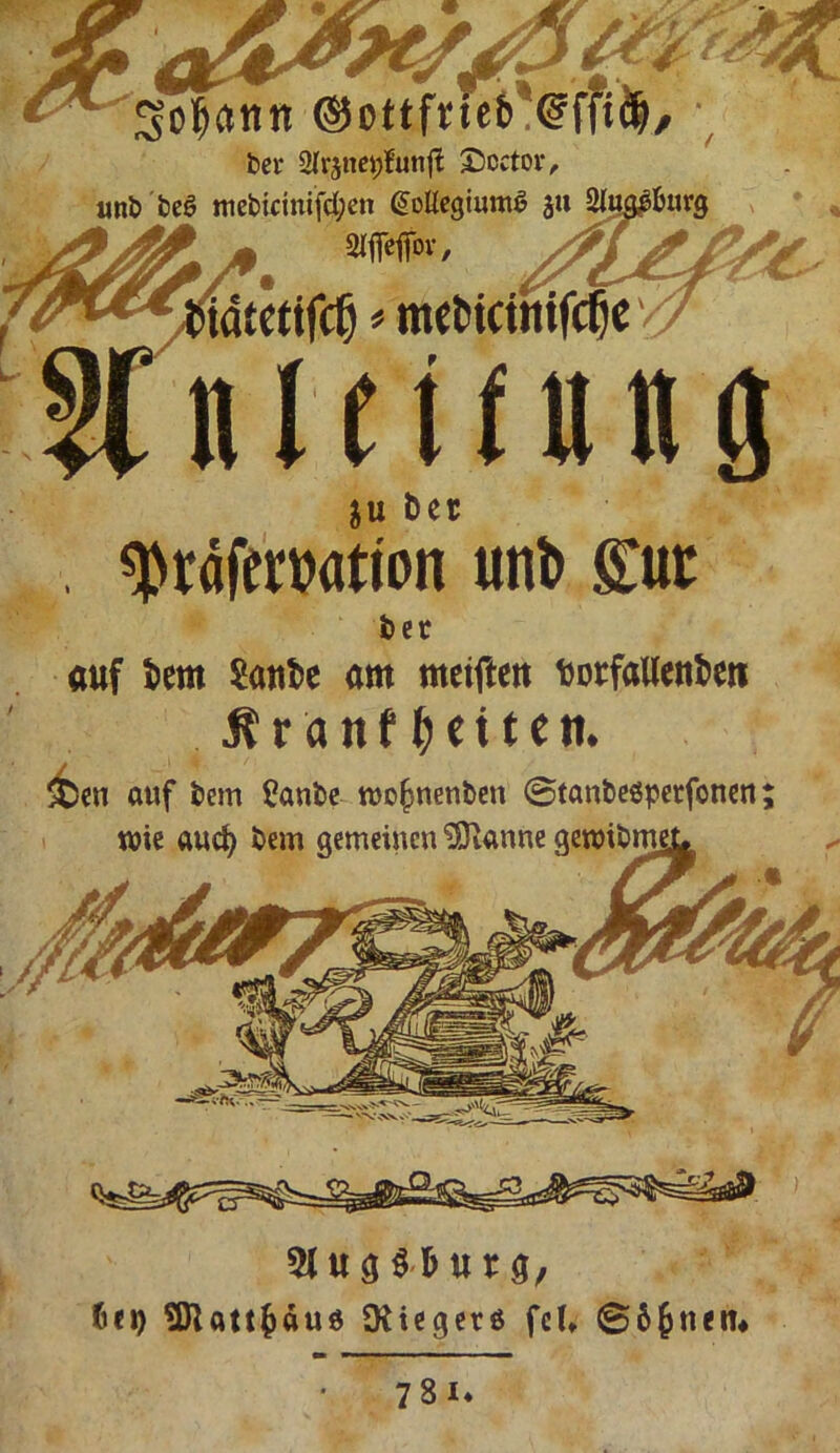 ctttn bet* SUrjuettfunfl £)cctm*, unb beS mebicinifd;en @oHegiunu? $u $u ber sßräferuatton uni» gut bet auf tem Saute am metfteu torfallenten Äräitf&eiten. <ben auf bem Sanbe wofjnenben @tanbespetfonen; wie aud) bem gemeinen iSianne bei) SDlattfcäuö SRiegetß fei» ©6Jnen# 781*