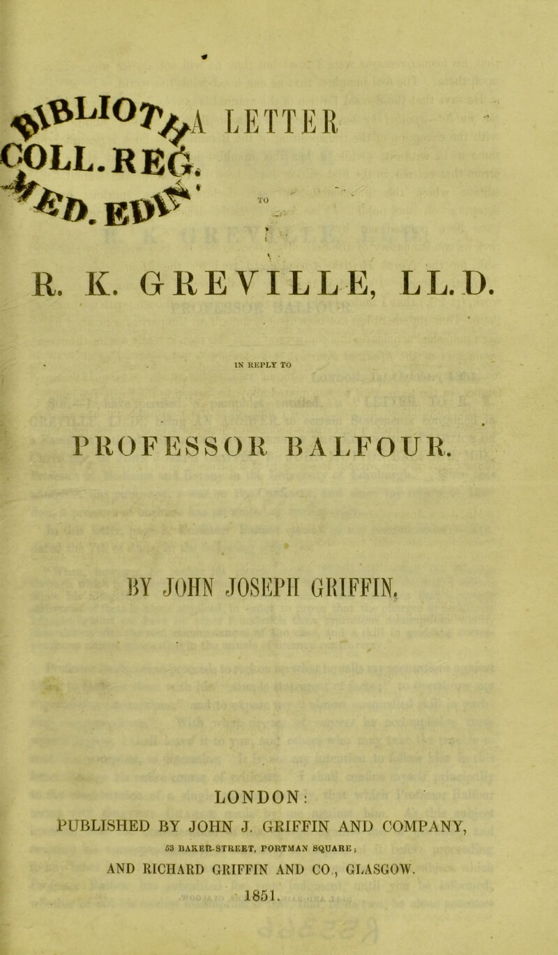 LETTER ^LL.RE6, > ♦ \ , R. K. GREVILLE, LL.D. / IN RKPLT TO PROFESSOR Rx\LFOUR. m JOHN JOSEPH GIUFFIN, LONDON; PUBLISHED BY JOHN J. GRIFFIN AND COMPANY, 63 BAREU-STBEET, PORTMAN SQUARE, AND RICHARD GRIFFIN AND CO,, GLASGOW. ■ 1851.