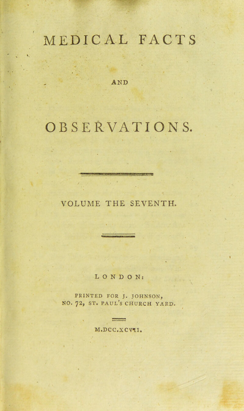 MEDICAL FACTS AND OBSERVATION S. VOLUME THE SEVENTH. LONDON: PRINTED FOR J. JOHNSON, no. 72, st. Paul’s church yard. M.DCC.XCVII