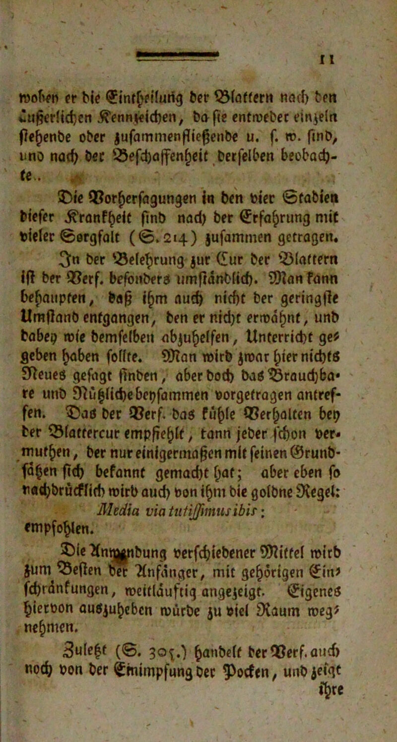 woben er bie Cintf>eHurig ber ^Maffern und) len dufiedicben .^enmeicben, bafie entweber einzeln fief)enbe ober jufammenffiegenbe u. f. w. ftnb, uno nad) her 53efd)affenf)eir berfelben beObaCh- te.. Die 5?orf>erfagungen in ben Pier 0fabiet» biefer ^ranf^eit ftnb nad) ber Crfaf)rung mit tiefer 0ergfalt (0.214) jufammen getragen« 3« ber *-23e(efrung jur Cur ber flattern iff ber QSerf. befonberä umftdr.b(id). 9ttan fann bebaupfen, ba§ i§m aud) nicf)t ber geringjie tlmflanb entgangen, ben er ntd)t erronfjnt, unb babep ttfe bemfefbeu objuf)e!fen, Unterricht ge* geben haben foffte. Siftan roirb jttar hier nichts SReueö gefügt ftnben, aberbod) badSSraudjba» re unb Siüfjlicbebepfammen porgefravjen antref- fen. Dad ber 93erf. bad Puffe Verhalten bet) ber QMattercur empfiehlt, tann jeber f'chon per* muffen, ber nur einigermaßen mit feinen ©runb- fäfjen fid) befannt gemacht aber eben fo tad)brücffid) rnirb aud) bon ihm bie gofbne Siegel: Media via tutißmusibir; empfohlen. Die Kngj|nbung oerfchiebener SHittef wirb Juni Neffen bet Tfnfdnger, mit gehörigen Cin? fcbrdnfungen, roeitlduftig angejeigt. Cigencd fieroon audjuheben mürbe ju Piel Svaum roeg? neunten. 3ufe|t (0, 30^.) ^anbeft berOBerf.aud) noch bon ber Cmimpfung Der ^»efen, unb jeigt ifre