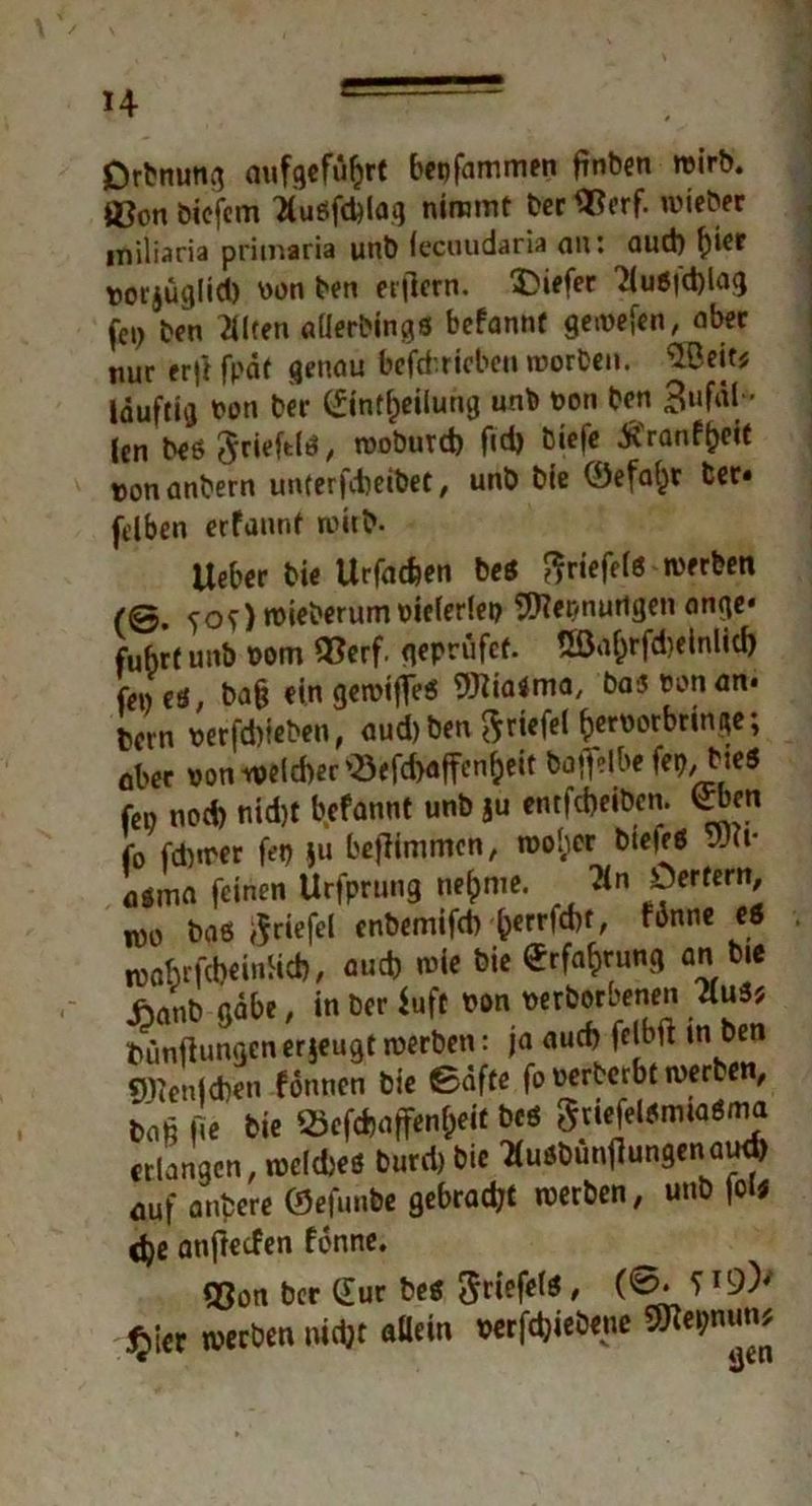 Orbnung mifgeführt bepfammen fmben wirb, ©on bicfcm AuöfdSlag nimmt ber $?erf. wieber miliaria primaria unb lecuudaria an: auch f)icr torjügiici) von ben erilern. Ziffer 'JluSfdjlag fe»> ben Eilten «llerbings bcfannt gewefen, aber nur rrjl fpaf genau befd.ricben worben, läuftig non ber (fint^eilung unb non ben äufäl* len beö / woburd? fid) biefe tfranfheit vonanbern unterfcheibet, unb bie 0efa£r ber. fdben erfannt witb. Ueber bie Urfac&en be$ ftriefels werben (© ^of)n?ieberum vielerlei? Werbungen onge* fuhrt unb vom 93erf. geprüfcf. ®af)rfd>elnlid) feveö, ba§ eingewtfleS Wia*ma, bas von an. bcrn verfd)ieben, aud)ben ftriefel ^verbringe; ober von welcher'SefcMfenfjeit boffelbe fep, bie« fcv nod) nidjt befannt unb ju entfcbeiben. 0ben fo fdnrer fet? ju bejfimmcn, n?ol;er bie|eö Ja- agma feinen Urfprung nehme. 3n Öerfern, m baö ifriefel enbemifd? herrfd)t, ™nne €ö lUflbrfibcinHd), oud) wie bie Erfahrung an bie Aanb gäbe, in ber $uft von verborgenen 2lu3j tuinflungen erzeuge werben: ja auch felbft m ben Wenjchen formen bie ©afte fo verberbt werben, ba§ he bie ^cfchaffenf;eit beö gtiefelsmiasma erlangen, welches burd) bie Huöbunffungenau* auf anbere ©efunbe gebracht werben, unb |oi* ifye anfteefen fonne. ©on ber CEur bes ftriefels * *1 ^.ier werben nicht aöein verfchiebenc 5Kei;nun?