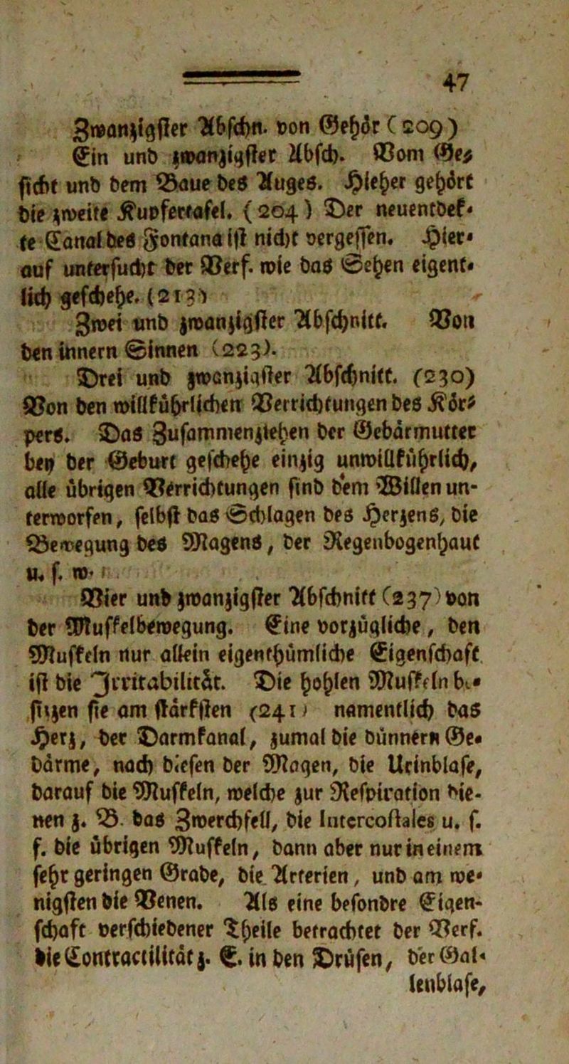 3nean$igfler *Ä6fd>ti. t>on ©efjdr C 209 ) Sin unb »wnjiqfler Kbfd). ©om ©e* ficht unb bem ©aue beS Hugeö. #ie£er gehört bie zweite ^upfewafel. ( 204) ©er neuentbef* tc Sanal beö ftontana W oid)f sergeffen. Jpier« ouf unterfuhr ber ©erf. roie baß ©ei)en eigent« lieb sefebe^e. (213 ') groet unb jroanjigfter 7(bfd)nitf. ©on ben innern ©innen (223). ©rei unb §n>Gnjiqfter Tfbfönitt. (230) ©on ben miflfübrljchen ©erriebtungen be$ $ör* per«. ©aß 3ufarnmcn4*ek€n ber ©ebärmuttec berj ber ©eburt gefche()e einzig unroillfüfjrlicb, olle übriqen ©erriebtungen ftnb bem 2Bi(len un- terworfen , felbfl baß ©cblaqen bes J^crjenß, Die ©ewegung beb Wagenß, ber sKegeubogenljauC u« f. n>- v ©ier unb jroanjigffer TCbfcbniff C237'toor* ber WufMberoegung. Sine porjüqlicbe, ben Wuffcln nur allein eigentümliche Sigenfcbafc tfi bie 3tritabilit&t. ©ie ^o^len WufMn bi* fhjen fie am ftarftfen (24 n namentlich bas Jj>erj, ber ©armfanal, jumal bie bünnern ©e« barme, nad) biefen ber Wagen, bie Urinblafe, barauf bie Wuffeln, welche jur SKefpiration bie- nen j. 55. baß 3roerd)feH, bie Intcrcoftales u. f. f. bie übrigen Wuffeln, bann aber nur in einem fe(jr geringen ©rabe, bie Tlrferien, unb am we* nigften bie ©enen. 3lß eine befonbre Sigen- fdjaft oerfebiebener Steile betrachtet ber ©erf. bieSontractilität j. © in ben Prüfen, beröial« lenblafe.