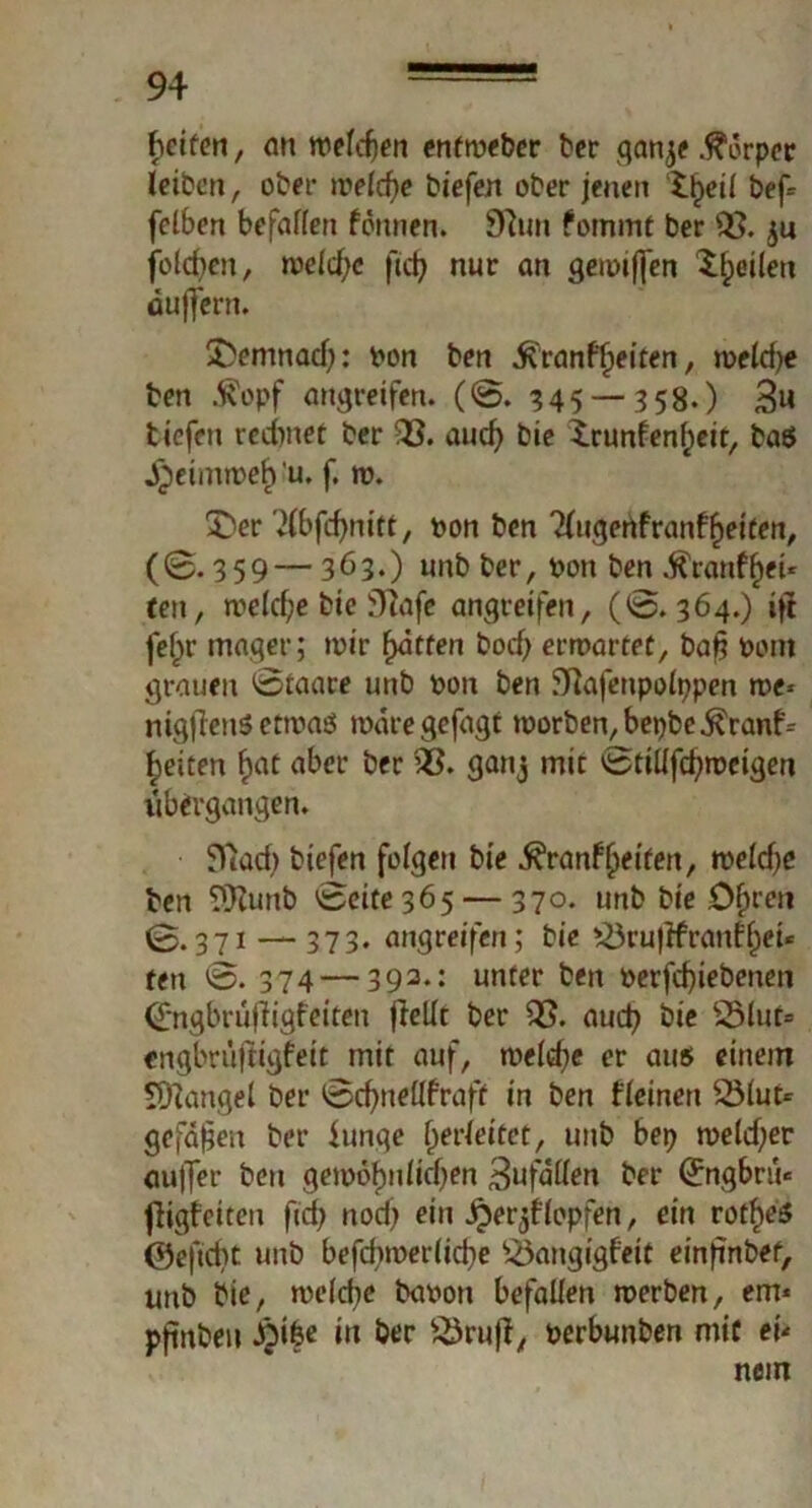 beiten, an tpelcfjen enftoebcr ber ganje .Körper leiben, ober treidle biefen ober jenen fcljeil bef= felben befallen fönnen. Sftun fommt ber 3$. ju folgen, meiere ftcf> nur an geimjfen feilen äuffern. £)emnad): pon ben .tö'ranffteiten, toeld)e ben j?opf angreifen. (0. 345 — 358.) 3» tiefen rechnet ber 33. aud) bie irunfenfjeit, baS J^eimtreh'u. f. tp. £}er '2lbfcf)nitt, pon ben Tlugertfranffjeiten, (0.359 — 363.) unbber, Pott ben .ftrattfljeU tett, rve(cf;e bie i)]afe angreifen, (0.364.) ift fe(>r mager; tpir Ratten bod; ertpartet, baf? Pom grauen 0taare unb Poti ben ftiafettpolppen me* nigjfeitS ettpas maregefagt tporben,bet)be$ranf= feiten ftat aber ber 33. ganj mit 0tiüfd)tpctgen übergangen. biefen folgen bie ^ranfReifen, tpeldje ben TIKunb 0eite 365 — 370. trnb bie O^reti 0.371 — 373. angreifen; bie 23ru)ifranfljei* fett 0. 374 — 393.: unter ben oerfd)iebenett Qrngbrüfftgfeiten [teilt ber 33. auch bie S5lut» engbrüftigfeit mit auf, tpeldje er aus einem Mangel ber 0d)nellfraff in ben Meinen 23lut= gefaben ber funge (jerleitet, unb bep tpeld;er au)Ter bett geipof)nlid)en Buffen ber (£ngbrü«= fligfeiten ficf> nod) ein jper^flopfen, ein votfyi @eftd)t unb befchmerücbe 33angigfeit einfinbef, unb bie, me(d;c bapott befallen tperben, ern* pjtnbeu jji&e in ber £3rujt, perbunben mit eu nein