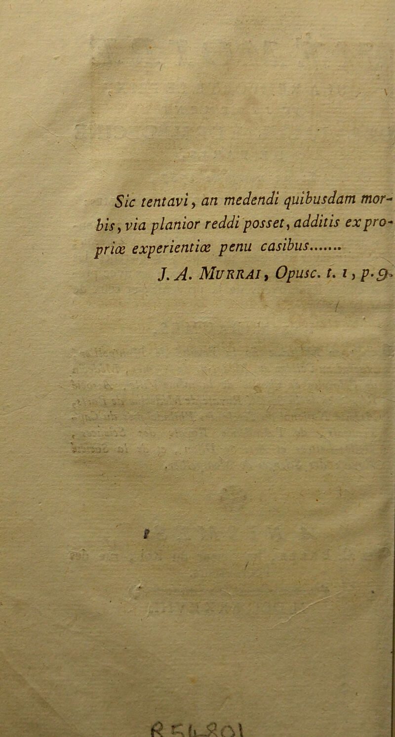 Sic tentavi, an medendi quibusdam mor- Z?/*, viâ planior reddi posset, additis expro- priée experientiœ penu casibus J. Mukrai, /. f, p.,9^ - / 6