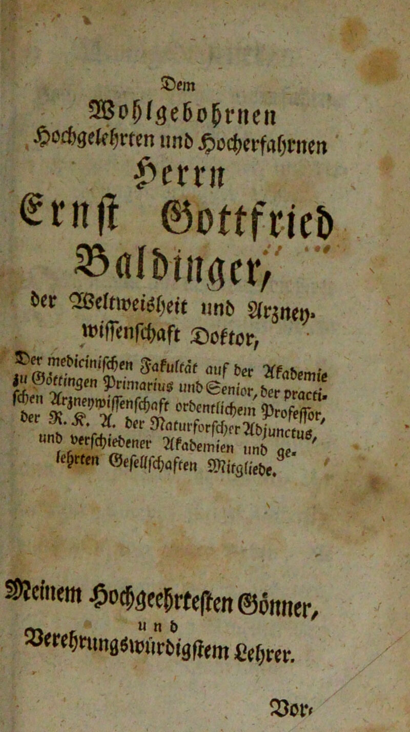 3Bo(>f<5e6o(>rneii ßcd’gelcfH-mi tmb d3cd)crubi'ncit Ferrit ®rn(i ©ottfrieb ©fllbiiigcr/' - ber 'Ißekioci^eit .mb tt»tffenfct»aft ©öfter, ©«mebicinjftSm Sofufföf auf tw iu®tem3<„ Primarius ,mb Senior *ItZ ‘ t «wä mbrü4i'‘ *45£ »n »erfd,toener 2(fabemii n„bT ' leirnn «efeflföafteu Wtatiet>e ' deinem ^o^ee^rfeffen ©ömier, ^•■^ttwgsujiirbigfiem £rf;rcr. Vi> . r' » 23or<
