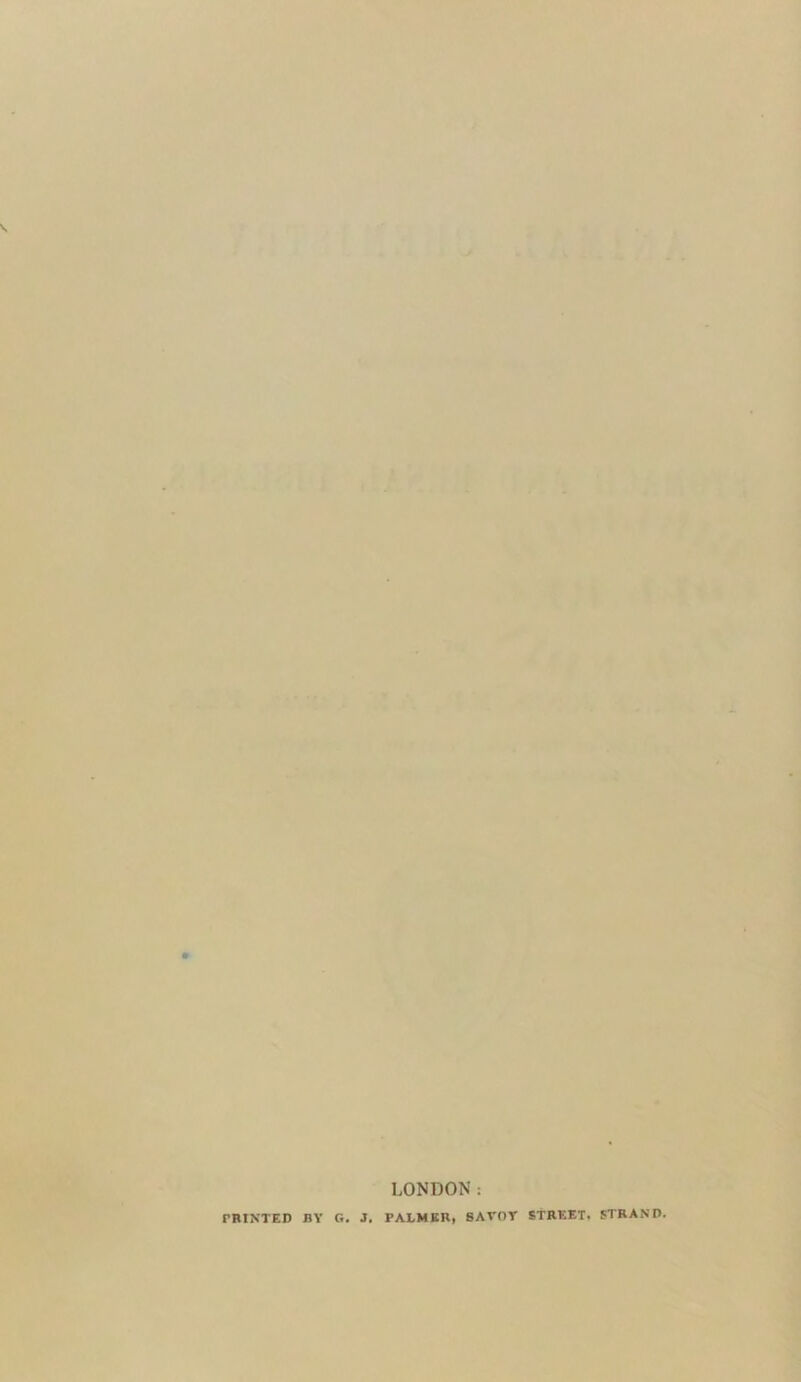 LONDON: TBINTED BY G. J. PALMER, SAVOY STREET. STRAND.