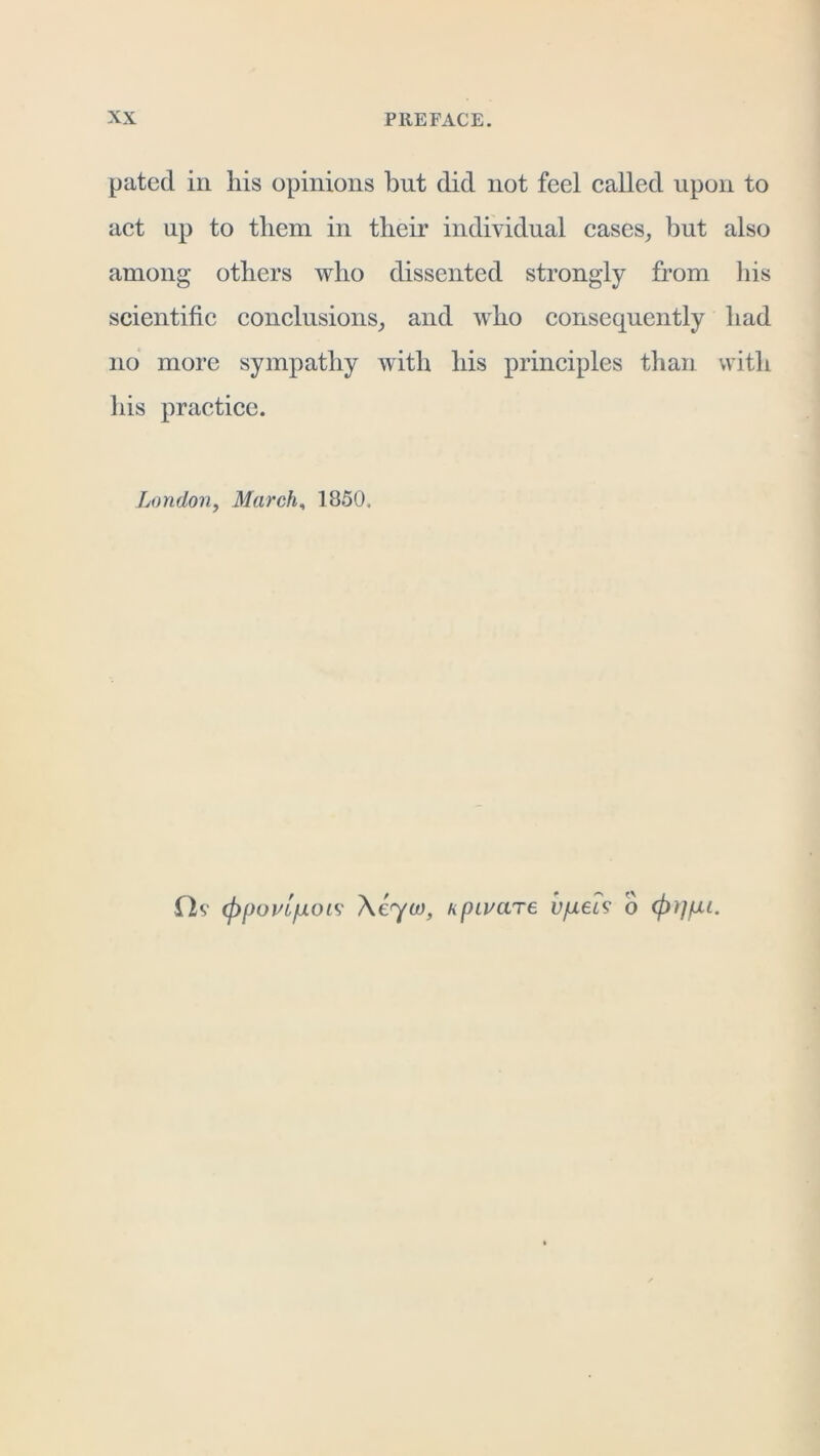 pated in his opinions but did not feel called upon to act up to them in their individual cases, but also among others who dissented strongly from his scientific conclusions, and who consequently had no more sympathy with his principles than with his practice. London, Marche 1850. ih' (ppouL/uLOis' hpLi/are vp.eL9 o