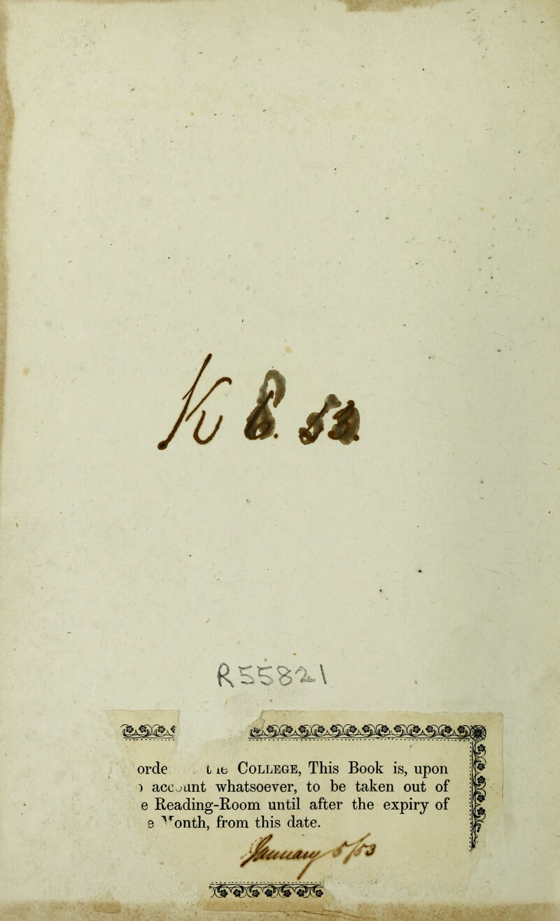 orde t ib College, This Book is, upon ) acc .,ant whatsoever, to be taken out of e Reading-Room until after the expiry of 9 '’’onth, from this date.