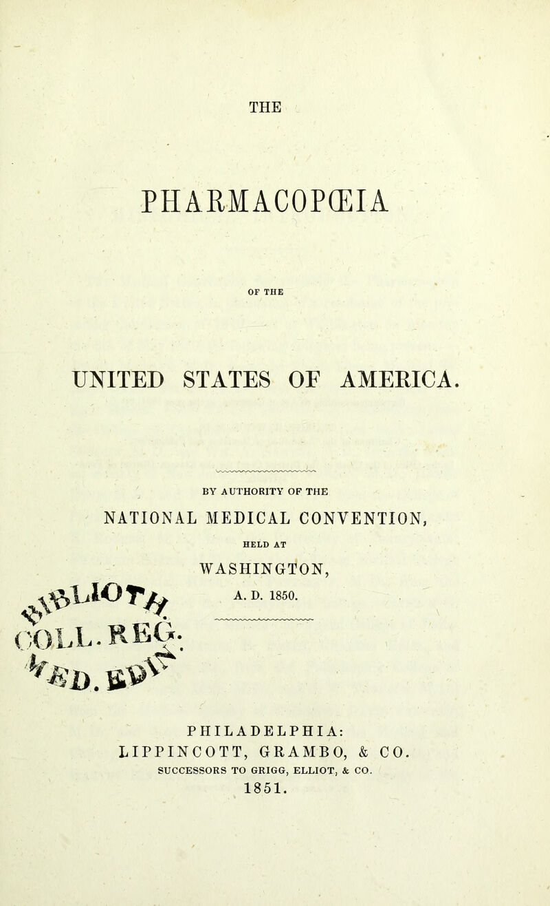 OF THE UNITED STATES OE AMEEICA. BY AUTHORITY OF THE NATIONAL MEDICAL CONVENTION, HELD AT WASHINGTON, A. D. 1850. PHILADELPHIA: LIPPINCOTT, GRAMBO, & CO. SUCCESSORS TO GRIGG, ELLIOT, & CO. 1851.