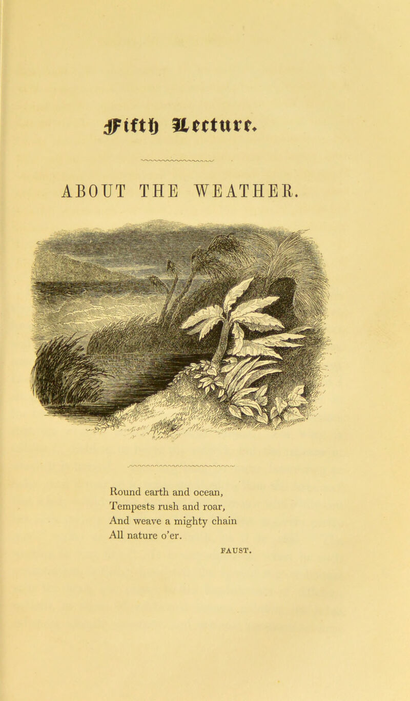 dFtftft itccturr. Round earth and ocean. Tempests rush and roar. And weave a mighty chain All nature o’er. FAUST,