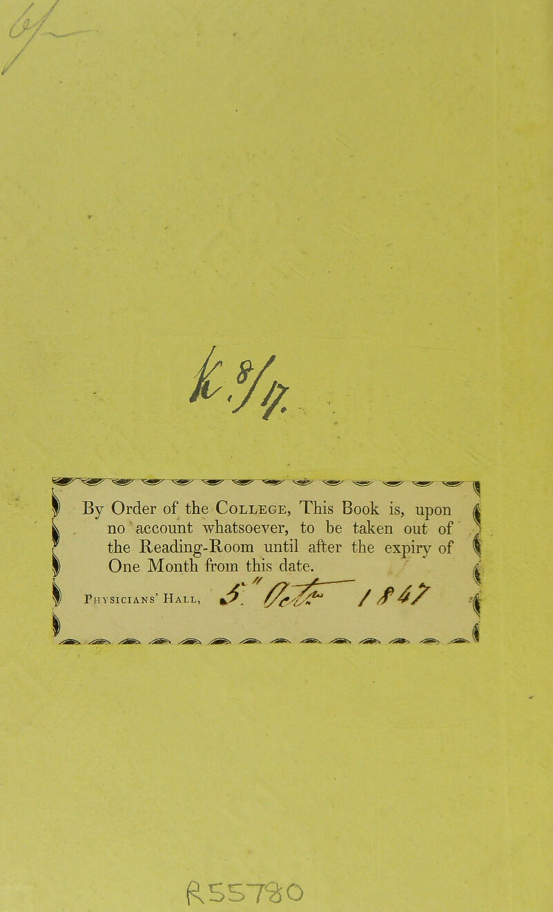 / / n./ '5^' ^SS>- By Order of the College, This Book is, upon no account whatsoever, to be taken out of the Reading-Room until after the expiry of One Month from this date. f) Physicians’ Hall, xSfe. /<»' RS5T2>0