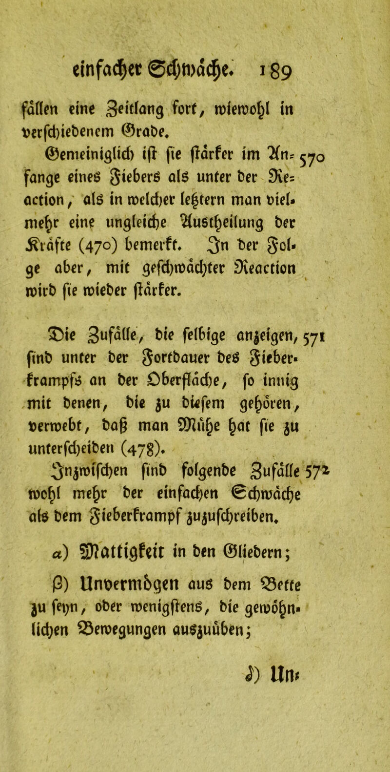 fäöen eine fort/ roierco^I in VerfcfeUbencm ©roöe. ©enieinig(id) fic (Idrfer im fange cineß Sieberß alß unter öer 9ies öction / alß in mcidjer Ie|tern man t?ieU me^r eine ungleiche 2(ußt^ei(ung ber .Rtdfte (470) bemerft* ber goU gc aber, mit gefd)n)dcbter Sveaction wirb fie noieber jidrfer. ®ie felbtgc an|eigen, 57t finb unter ber gortbauer beß gieber« frampfß an ber Dberf[dd)e, fo innig /mit benen, bie ju bwfem geboren, t)ern)ebt, ba§ man 9Hu^e ^at fie ju unterfd)eiben (47s)* 3:njn)tfcben finb fofgenbe 3ufd((e 57^ tt)o^l me^r ber cinfad;en 0d)mdcbe qH bem gieberframpf ^ujufebreibem a) in ben ©liebem; ß) Unoermbgen auß bem 53ette ^ufet;n, ober roenigjlenß, bie gerudbn* lieben Seroegungen außjuuben;