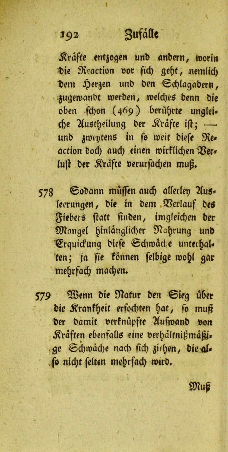 J92 Sufdße Ärdffe «nfjogen unb onbern, monii tu ^eaction t>oc fid) nemltc^ bem ^erjen unb ben @d)(agoberu, ' c^ugeivonbt werben; n>e(d)eö benn bic oben fd)on (4<^’9) beruhete unglei- che 7(u6theüung ber Ärdftc ifl; — unb 5wei;tenö in fe weit biefe 9?c- öcfion hoch öueh einen wirflicben 93er- (u|i ber Ärdftc berurfachen muß* 578 ©obann muffen auch öfierlei) 2(utJ- feerungen, bie in bem ,95erlauf be5 gieberö patt ftiibeu; imgfeicben ber S)^ange( ht«iönglid)er ST^ahrung unb 'Srquiefung biefe @d)wdd/e unterhal- ten; ja fie fönnen felbigc wohl gar mehrfoch machen* 579 ®cnn bie JRafur ben ©ieg über bie ^ranfheit erfochten ^at, fo muß ber bamif oerfniipfte ?(ufwanb .^raffen ebenfaOö eine berhdlfnißmdßj- ,ge ©d)wdd)e nach fiel) jifhen/ bic-ol- .fo nicht feiten mehrfach wirb* snuß