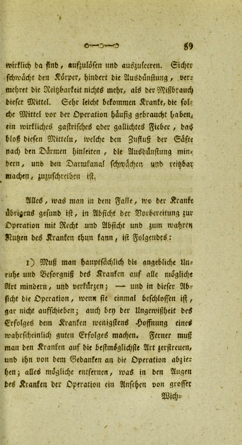 fcirfttcfy ba fittb, «ufjuldfen unb aug$ufeerett, @id)cr ben $drper, l)inbert bie 2Ui£bilnjtuit<j , oerr mehret bte SÄeigbarfeit nidjfS mef)r, afö ber SRißbraud) biefer Mittel. 6e()r leid)t bekommen traute, bte fol- ebe Rittet bor ber Operation fcdufi'g gebraucht f^aben, ein mirflicbet* gaßrifcfyetf ober gaflid)te$ gieber, bat? bloß btefen Mitteln, toeldie ben gußug ber ©dfte nad) ben ^dritten ^feiten , bie $u£bttngung min* bern, unb ben Oavrafanal fd)mdcbeu «ttb reröbav machen/ $usufd)ietb.en tfr, Mc£, ttm£ man in bem gafte, mo ber Äranfe übrigem? gefuttb i|l, in 9lbfid)t ber Vorbereitung jur Operation mit 9£ed)t 4mb 2ibf?d)t unb jum itfaftre« $u§en be3 tfranfen tf)un famt^ iß gotgeiib$£t i) 93?ug man baitprfüdßtd) bie angebliche Un- ruhe unb Veforgmg be$ .ftranfen auf atfe mdgttdje S>Irt minbern, unb wftlrjen ;• — unb in biefer 2lb- ficf>t bie Operation, men« fte einmal bcfdßeßen iß , gar nid)f a«ffd>te6eit ^ audj bep ber Ungewißheit be£ €rfolge£ bem Äranfen wenigßenä Hoffnung eine* wahrfcheinlid) guten Qlrrfolgeg machen* geruer mug man ben tfranfen auf bie beßm^glidjße 2lrt jerßreuen, unb ihrt oon bem ©ebanfen an bie Operation ab^ier ben;- afletf mdglidje entfernen, Wad in ben SJugett bed Äranfen ber Operation ein 3(nfe§eu bon groffer i , >