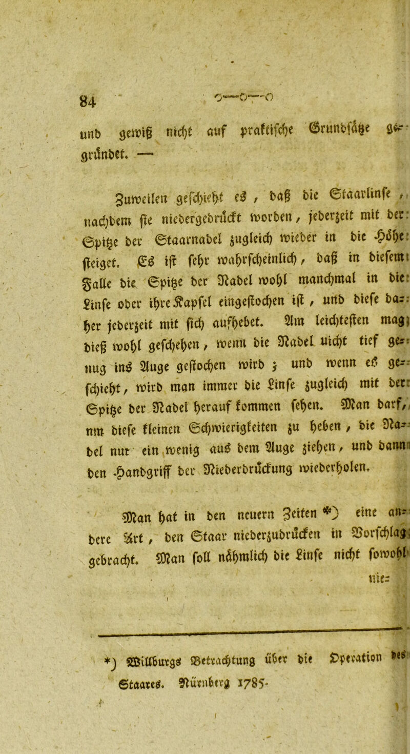 unb gewiß md)t auf praftifdje ©runbfdfce ^ gvifnbet« — Buweilen gefd)iei>t e$ f baß bie ©faavünfe , uadjbcm jte niebergebnlcft korben, jebeqeit mit ber: ©pi^e bec ©taarnabel ^ug(eid) lieber ttt bie geiget. £$ ift fe()i* mal>i’fd)einltd), baß in biefentt gatte bie ©pi£e ber Sftabel wol;l manchmal ttt bie: Stnfe ober tyre^apfcl etngeßocfyen iß , uttb biefe bar. ^er jcber$eit mit ftd) auftebet 2lm teidßeßen mag; bieg wo&l gefd)ef)ett, wenn bie 3?abel uid)t tief ger= itug in3 2luge gegoren wirb $ unb wenn e£ ge- fd)iebtr wirb man immer bie £infe $ugleid) mit ber: 6pi($e ber Sftabel herauf tommen fefyen. 9ttan barf, nm biefe Keinen ©djwierigteiten ju f>eben , bie Na? bei nur ein wenig au£ bern tttuge $ie()en, unb bann: ben Jpanbgviff ber Dfteberbrutfung wiebcvf)olem süian l)at in ben neuern Beiten *) rine an- bct’c &rt, ben ©taar nicbcr$ubrucfen in SSorfcfßag; gebracht. Man fott n&f>mU<^ bie finfe niefjt fowofrl» nier *) Sßittbutgä «Befrachtung übet bte Operation 6taaieg(. Nürnberg 1785* ' f ' .