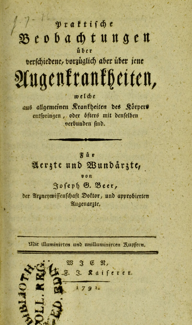 > i ■ptafttfdje ©cobflc^tunflen ü b e r fcerfc&ie&ette, fcorjügtid) «6et u&er ieite $tugenft:<inf§etten, • ' welche aus allgemeinen jfranfkeiten be$ Körper# entfpringen, ober 6fter$ mit benfelbett oerbutibett ftnb. $ ä r ^Ut$te «nt» 5Ö3un£>dr§tC/ i ' . ’ POlt 3ofepf) ©. 93eer, ber 3irjnepn>i(Tenfc^aft 2)ofror, unb approbierte« Stugenar$te, Vdit Üluminirtew unb imtUummirtett 2lupfet’n. 9» 3 <£ 3t. . 3. Ä a t f e r e r* • • 1 7 £ l*