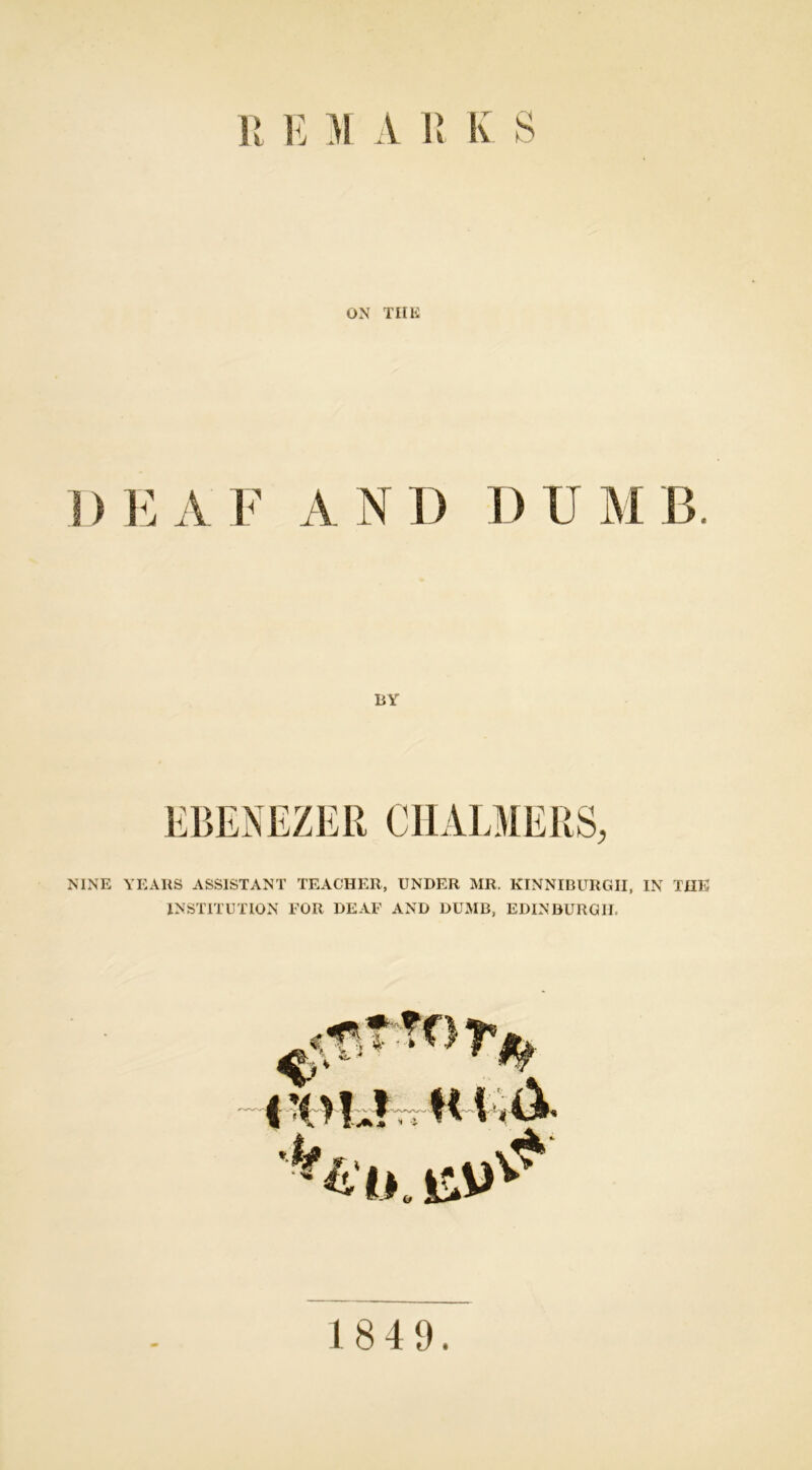 ON THE ) E A F AND DUMB. BY NINE YEARS ASSISTANT TEACHER, UNDER MR. KINNIBURGII, IN THE INSTITUTION FOR DEAF AND DUMB, EDINBURGH. 184 9.