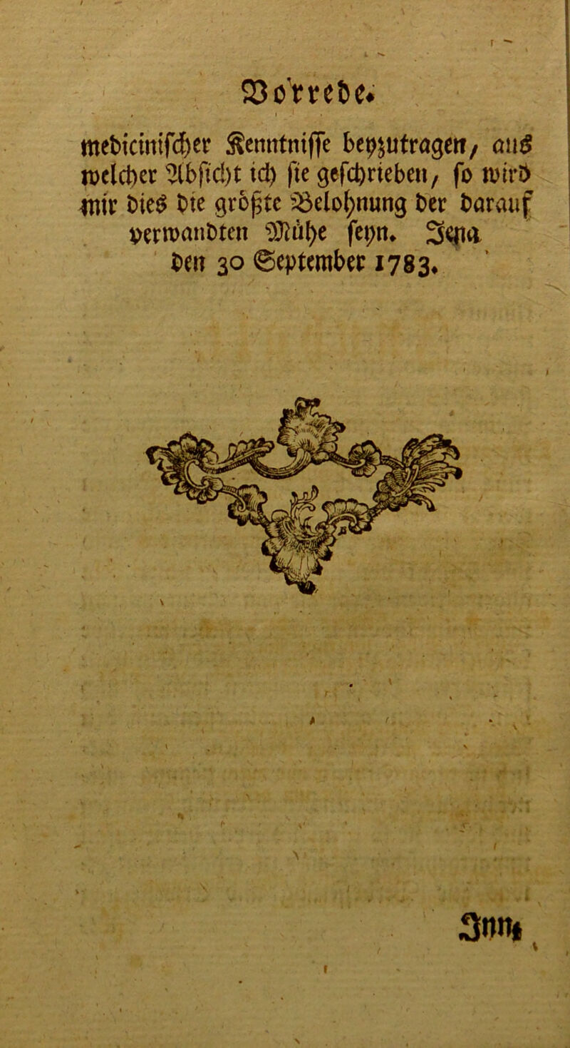 r metiicmif(^er Äcnntnifie be^utrageti, oiiiS iDclcbct ^Jtbfid)! id) fie gefcbricbcii, fo i»ir& 4tn'r bieö bie grbptc Sötlo^nung btr barauf VCtn>anbten ®a()e fc{>tt. ben 30 @ept(rabet 1783. \ I