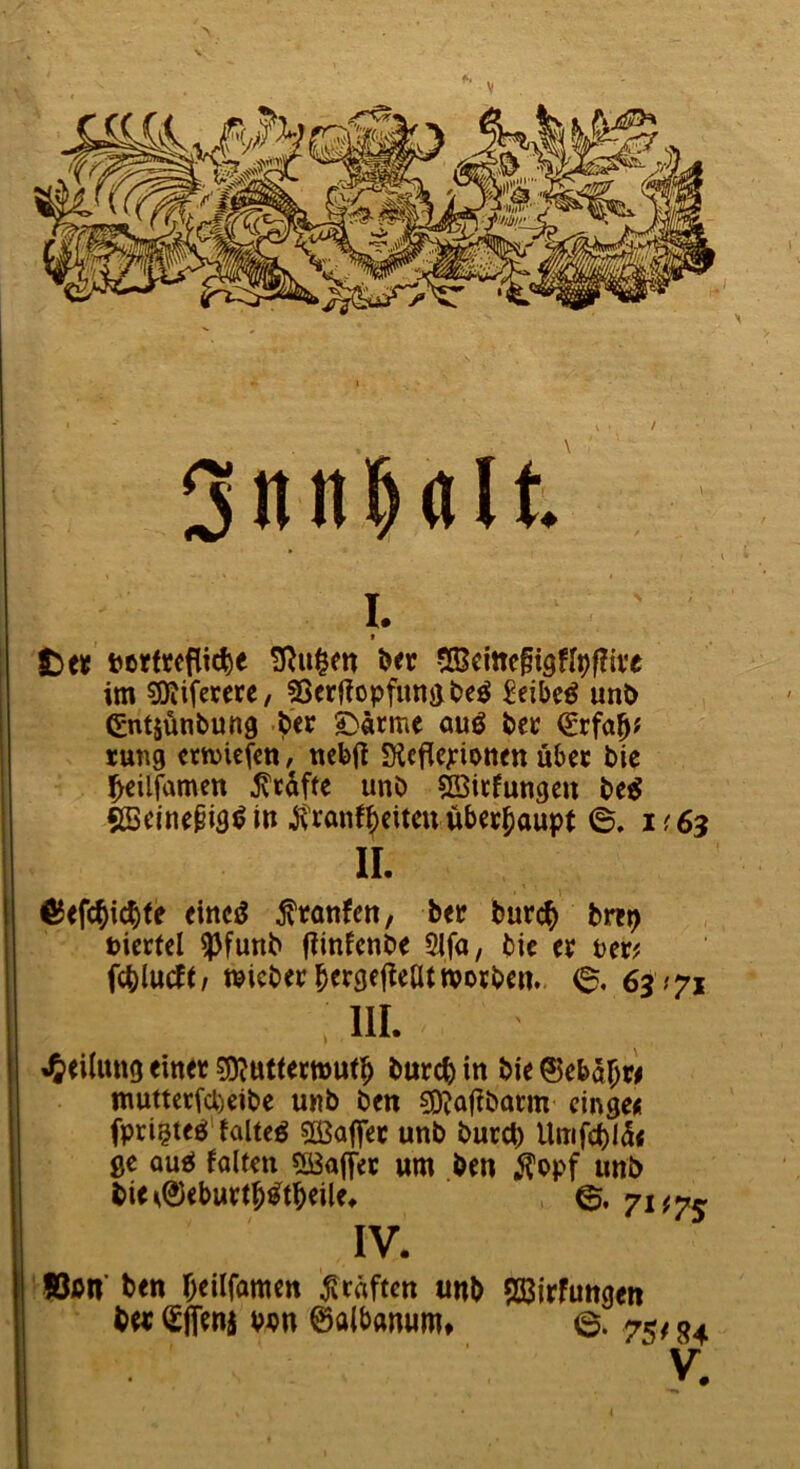 SniiHIt I. t t)tt »ctfrcflic^e b« ScineftgfIpfTive im 50JifercrC/ ^erjiopfunjjbe^ ^eibc^ unb Cntjünbung bcr 5>ätme auö bec lung crtviefcn, ttcbft SKcfle^iotten übcc bie ^cilfamen ^tdffe unö ^itfungeu M gBeinepiä^ in Überhaupt 0. 1^65 II. €5<fc^i(^fe dttcjJ jltanfcn, ber burc^ bm^ ticrfcl ^funb (iinfenbe 2lfa, bic tx Per? fcblucft/ micber b^rgef^eativorben. 0, 63 ^71 UL i^eilung einer sjjjuttermut^ bureb in bie ©eba^w muttcrfa)eibe unb ben 50?af?barm cinge« fpri§te^'faltet ®affer unb bureb Unif(i)l5< ge aufi falten 553aiter um ben ^^opf unb bie^@eburtb^tbeile» ©. 7if?s IV. ' löbn’ ben beilfamcn Kräften unb $33irfungen b« ^ffena vun ©albanum* 0. 75/ ^4 V.