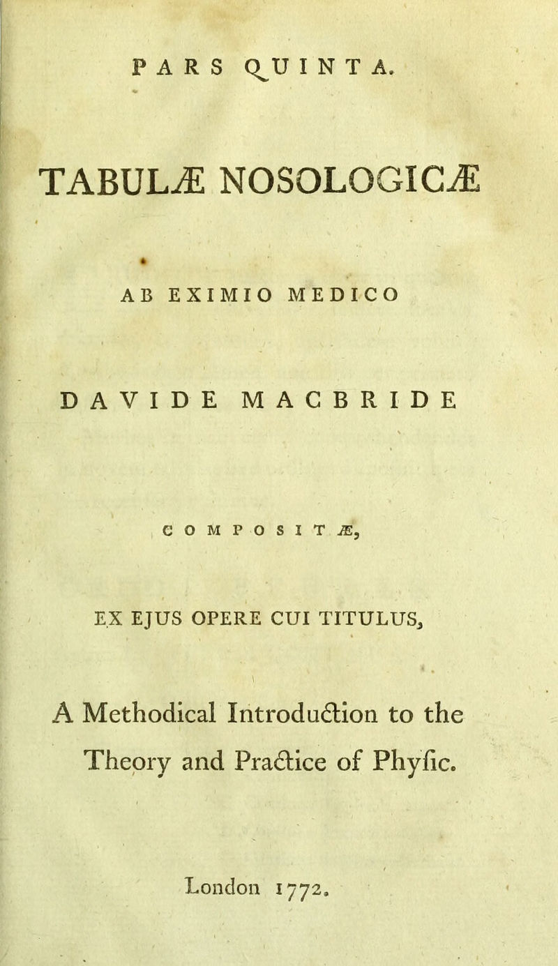 TABULA NOSOLOGIC^ AB EXIMIO MEDICO DAVIDE MACBRIDE COMPOSITiE, EX EJUS OPERE GUI TITULUS^ A Methodical Introdudlion to the Theory and Pradtice of Phyiic. London 1772.