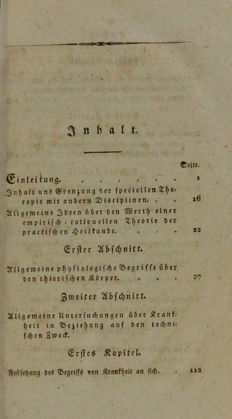 ■ C ■ ■ . 3 n ft a f t. I n I e < ^ u n g. , , ♦ ♦ ' ♦ ^ * • * 3n^a(t unb^rfnjung bei- fpccicUcn^^e^ topic mit anbetn Siöciplinen. . * i6. ^Uigemcinc 3bcett SJcct^ einet empir ifc^ : ration eilen ^^eoric bet practifd)en*^eiifiinbe. ♦ • » 22 Srjlcr^bfcf;niff* ^nigemeine p^pfiotogifc^c begriffe ö6et ben t^ieti.fc^>en ^örpet. . . • ?7 3njcifcr^bfd;nit(* t ^ 3nigemcine Unterfucf)ungen über Äranfj ^cit in ^esie^Hna ««f ben ted^ni? ft^en Sweef. S r |T e ö ^ a p {f c !♦ \ ^ieftfefenng be« ^egriffö ton .^ranf^eit «n fltb. * »»2