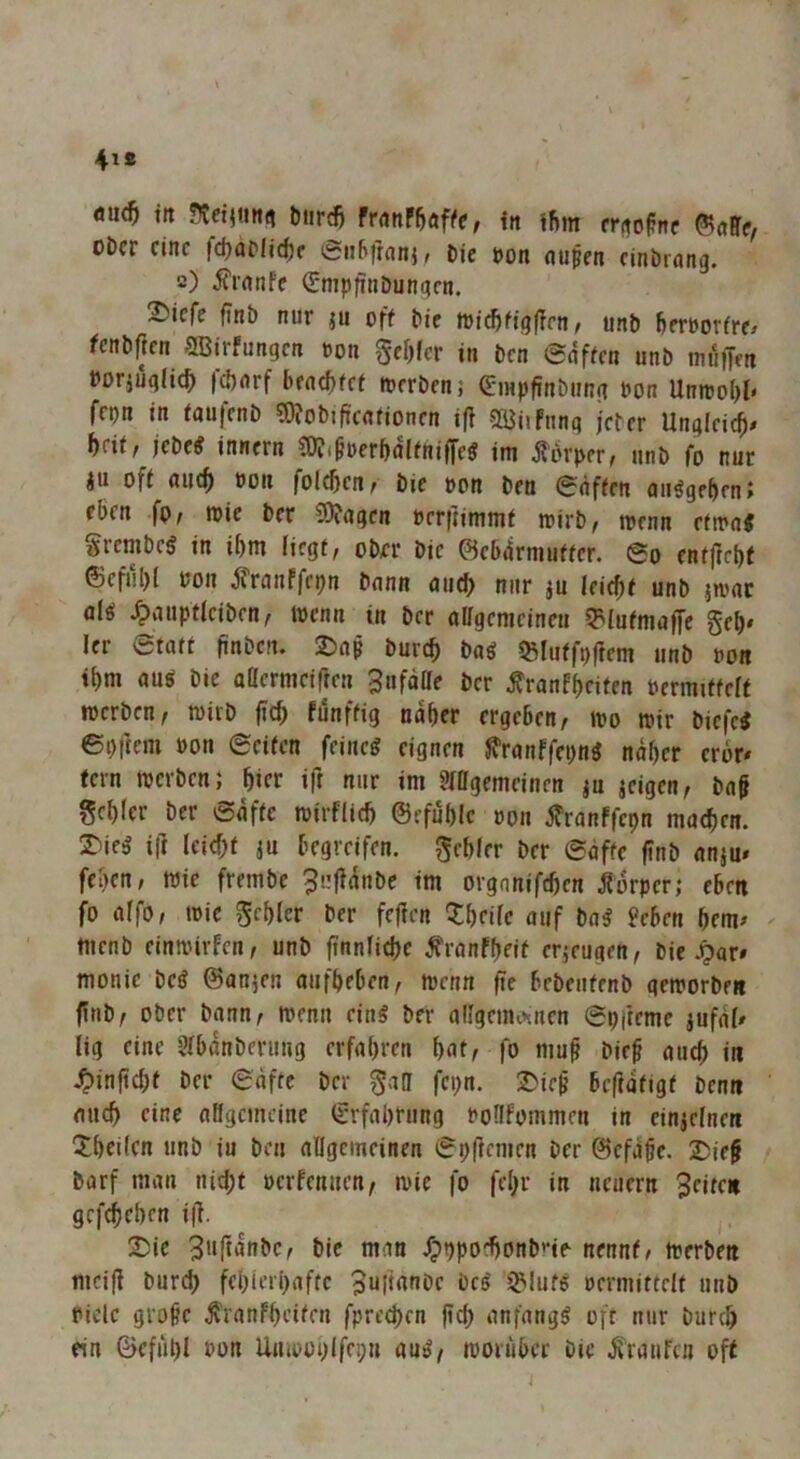 ÖU(5 ttt biird) franfUfk, in tf»m critopnc oDcr eine fd)aplicf5r SuBikn}, Die t>on nupen cinbrnng. 2) j?rnnfe (Srnpfinbungm. 2)icfe fjnb nur ju off bic toic^figflen/ unb Ijeroorfre» fcnbjjcn SBirfungen »on gcf)(cr in ben ©nffen unb inüffm tjorjuqfic^ |*nrf bencljfcf toerben; Crmpfinbimg bon Unnjol>t< fepn in faufenb 5)?obiftcnfionen ijl SBiifnng jefer Unglcid^/ hnt, jebcif innern ©f.^oerbalfnifTe« im Äorper, unb fo nur ju off aiic^ boii folgen f bie oon ben 0nffen oiiögebcnJ eben fo, mic ber SDfagen »rr|]immf toirb, trenn rtma< §rcnibcg in ibm licgf, ober bie ©ebdrmuffer. @o enfftdjf @eful)( ron j?ranffeon bnnn micb mir ju leic^f unb jtrac nl^ ^»lupflciben, trenn in ber oirgcmcinen 5^tufmaf[c §el>* 1er etatf finben. 2)ap bureft m ^lufft)(fem unb ron ibm au^ bie a(Icrmci(fcn 3itfdae ber ^ranffteifen rcrmtffelf ircrbcn, triib ficb funffig ndber ergeben, tro trir biefei ©Oftem ron @eifen feineg eignen S'ranfferng ndber eror* fern werben; bicr ift nur im »(ßgemeinen ju jeigen, bnf gebier ber @dffe trirflicb ©efublc ron 5?ranffcpn machen. 2^ieg i(] leicht ju begreifen, gebier ber ©dffe (?nb anjm feben, wie frembe Jüjidnbe im orgnnifeben Äbrper; eben fo aifo, wie gebier ber feffen Q:beile oiif bag Peben bem^ menb einwirfen, unb finnlicbe ^ranfbeit erjeugen, bie monie beg ©anjen aufbeben, wenn ffe bebeitfenb geworben finb, ober bann, wenn eing ber adgetiUHnen ©pfteme ^ufdl/ lig eine Jlbdnberiing erfabren bat, fo mu^ bieß auch in ^tinftebf ber ©dfte ber gad fepn. 2Me^ befiafigf benn mtcb eine nHgcmeine (irfabrung roHfommen in einjelnen ?bei(en unb iu ben aßgemeinen ©p(]emen ber ©efd§e. 2)ie§ barf man nicht rerfenuen, wie fo febr in neuern feiten gefebeben i(l. 25ic 3»ftanbe, bie man /pppo'bonb»’ie nennt, werben mcijl burch febierbaftc 3altanbc beg ^lufg rermittelt unb fiele gro^e Äranfbcifen fpreeben (ich anfangg ofr nur bureb ein Gefühl ron Unwoplfepn aug, worüber bie .Sranfen off