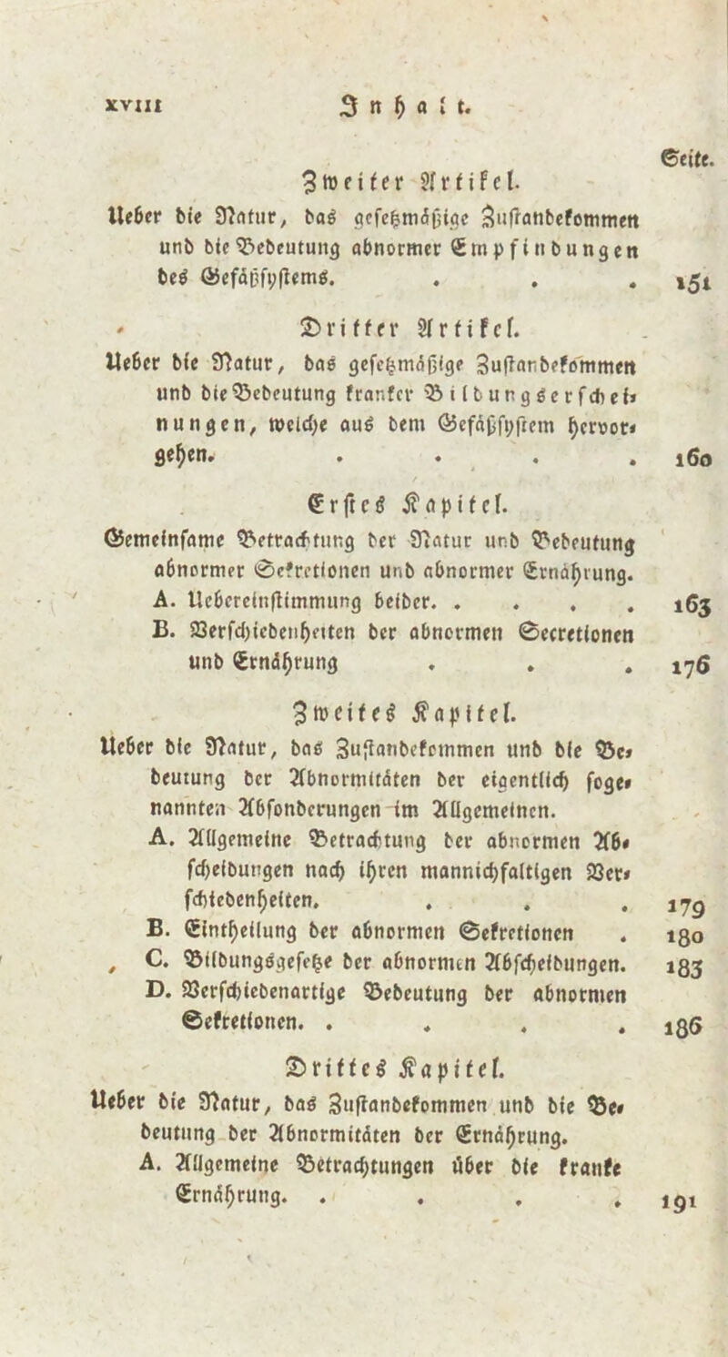 3tt>citer lieber bie 9?ntur, ba6 qcfe^mdüiöc Sufranbefommen unb bie ^ebeutung abnormer <Empfi Übungen beö Q5efdpfi;|fem$. * £> f i 11 er 91 r t i f c f. Heber bt'e 9}atur, bas gefe^mäßige Suflanbefemmen unb bieQ3ebeutung frar.fcr '2>iltung6erfcbei» nungen, welche au$ betu Q3efdßft;frem f)croot< ge^en. . . /. ' __ . /.» ,i ' (Erftctf tfapitef. ©emefnfame Betrachtung ber 97atur unb Bebeutung Abnormer ©cfretionen unb abnormer (£tndf)vung. A. Uebereinftimmung beiber B. 23erfd)icbenl)eiten ber abnormen ©ecretionen unb Srndtyrung 3 c i t c ö ^ n i f e l. lieber bie Slatut, baß Sußanbefotnmen unb bie Be» beutung ber Abnormitäten ber eigentlid) foge» nannten Abfonbcrungcn im Allgemeinen. A. Allgemeine Betrachtung ber abnormen Ab« fdjeibuugen nach ifjrcn mannigfaltigen 23er» febtebenfjeiten. B. <5intf)etlung ber abnormen ©efretloncn , C. Bilbungsgefel'se ber abnornun Abreibungen. D. 23erfd)iebenartige Bebeutung ber abnormen ©efretloncn. . SDriffcg tfapitef. lieber bie Slatur, baö Suflanbefommen unb bie Be« beutung ber Abnormitäten ber (Ernährung. A. Allgemeine Betrad;tungen über bie franfe (£rndl)rung. .... / < , ©eite. >51 160 t 163 176 179 180 183 186 19t