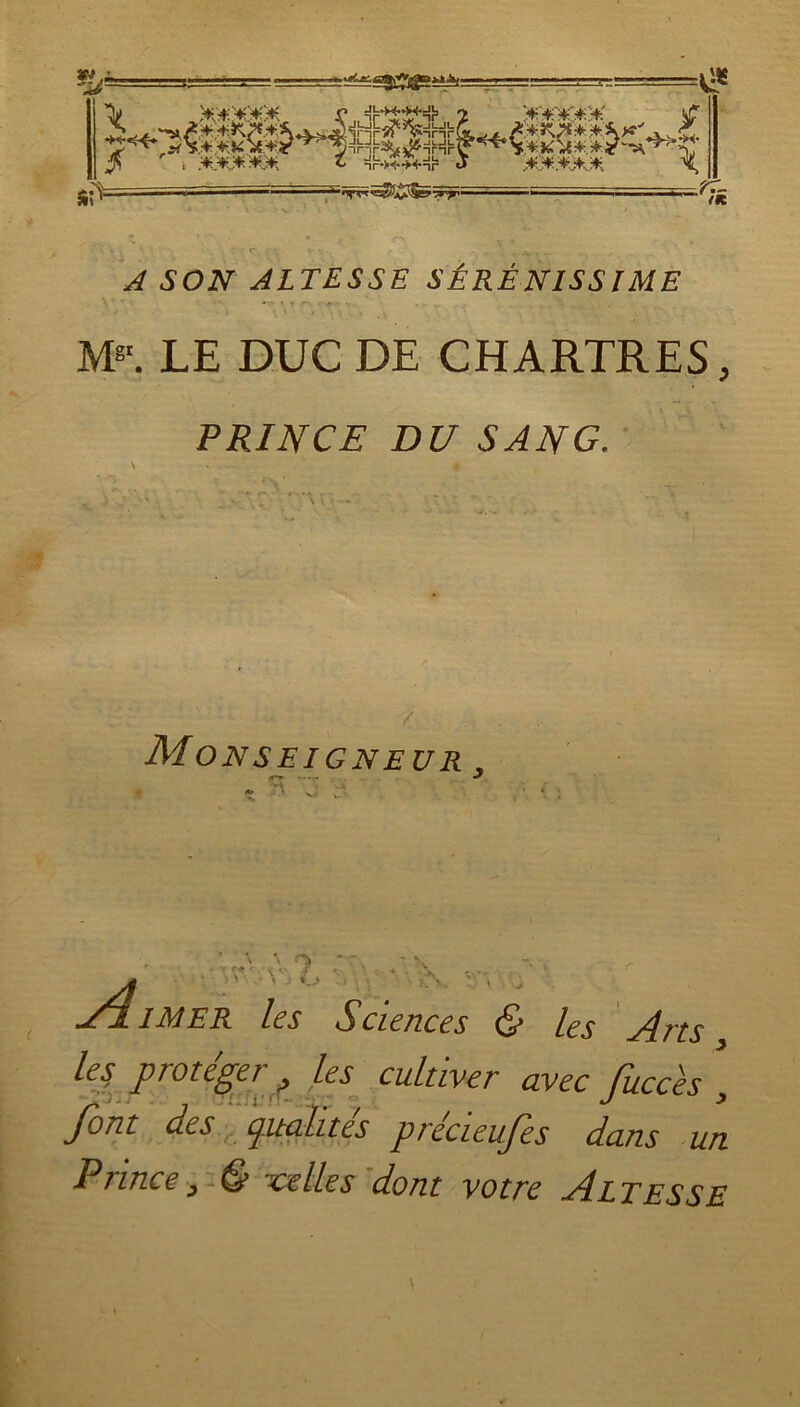 *ùl- K* 'h &*XXM r, 2 Xvxxtè £ S-*T*£* * feS=(L^ £*K#** * JS i &X&&M c nr^+J+ni3 J 0X&ÀM \ —— ' ' ~ ■■'‘■iyrr^î^Sg-yy' — ■ i~ ■ rK A SON ALTESSE SÉRÉNISSJ ME M8'. LE DUC DE CHARTRES, PRINCE DU SANG. Monseigneur .7 ^ *.> AIimer les Sciences & les Arts les protéger ? les cultiver avec fuccès , font des qualités precieufes dans un Prince^ & xelles dont votre -Altesse