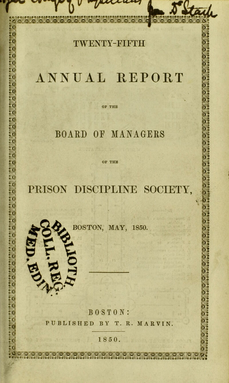 BOAED OF MANAGERS PRISON DISCIPLINE SOCIETY BOSTON, MAY, 1850 ^ TWENTY-FIFTH ANNUAL REPORT