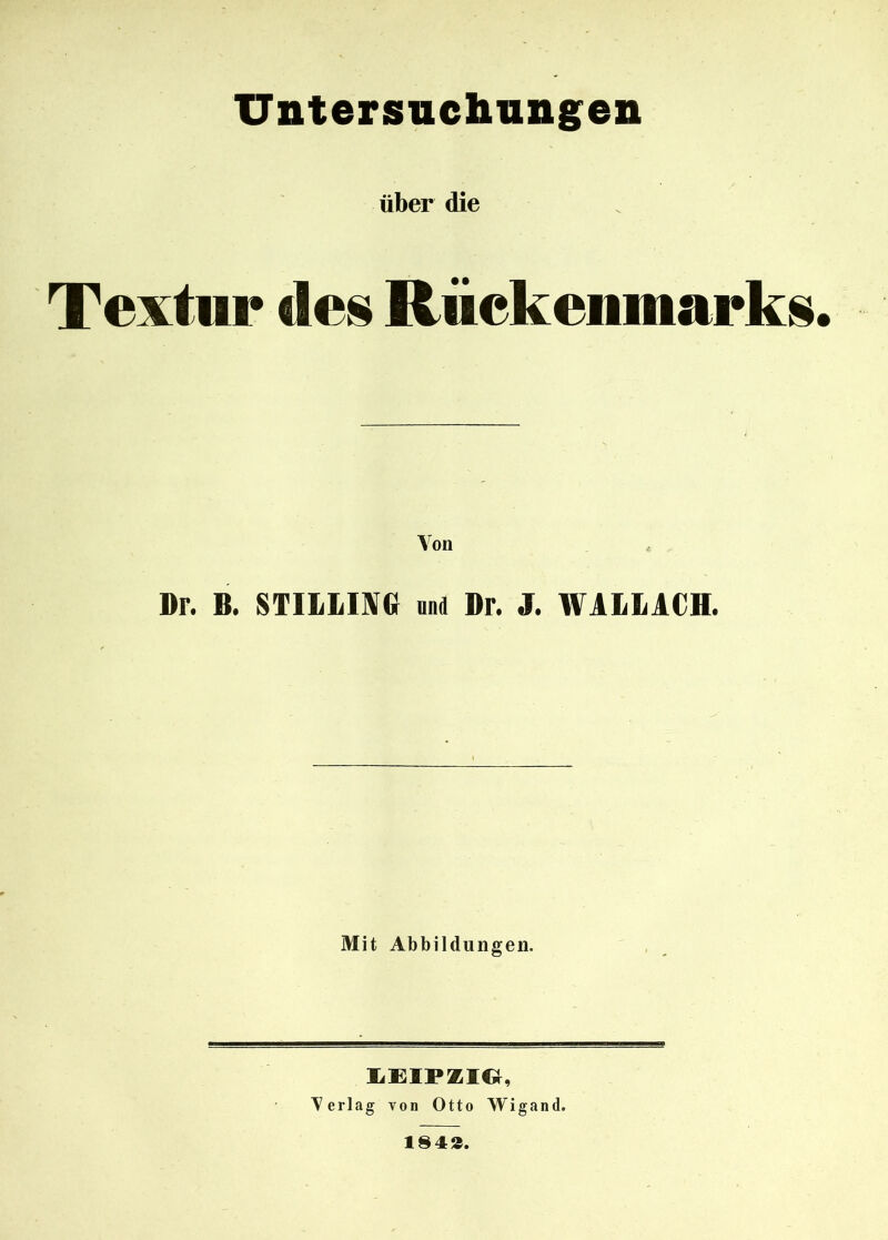 Untersuchungen über die Textur des Rückenmarks. Von Dr. B. STILLIM und Br. J. WALLACH. Mit Abbildungen. LEIPZIG, Verlag von Otto Wigand. 184».