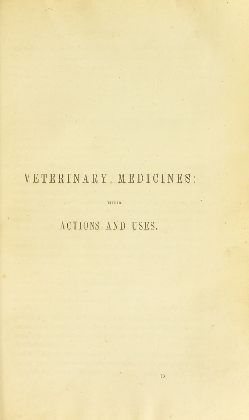 VETERINARY. MEDICINES: THEIR ACTIONS AND USES. D