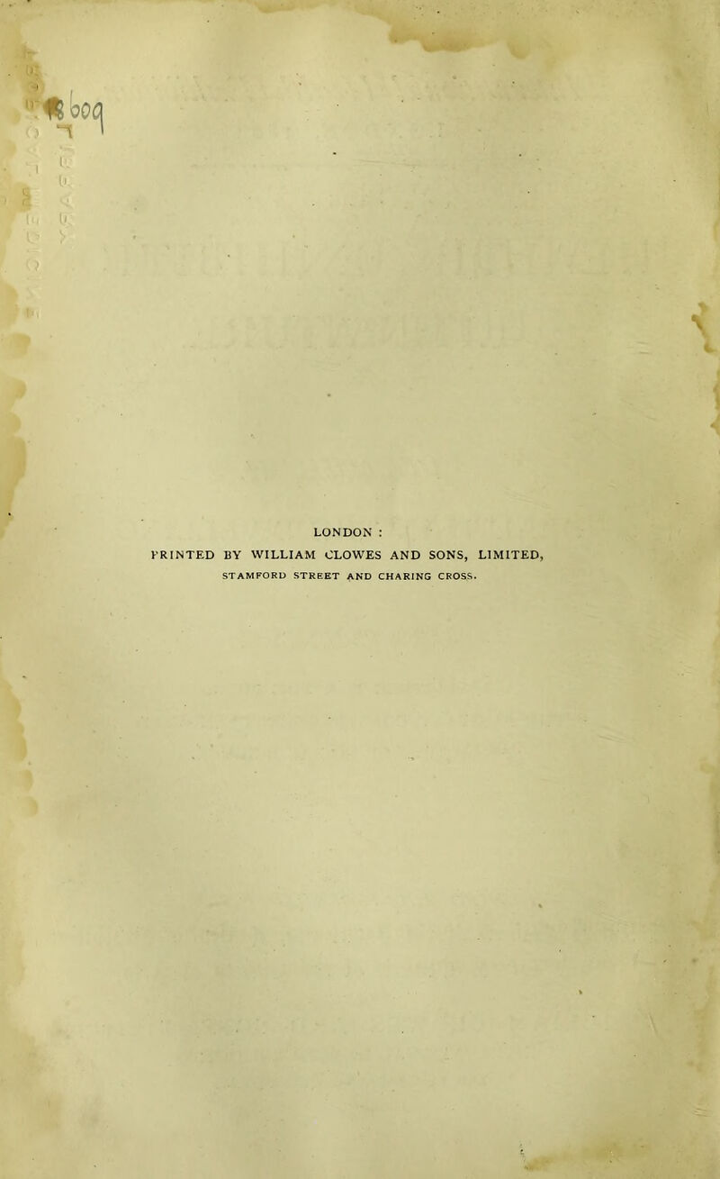 LONDON : PRINTED BY WILLIAM CLOWES AND SONS, LIMITED, STAMFORD STREET AND CHARING CROSS.