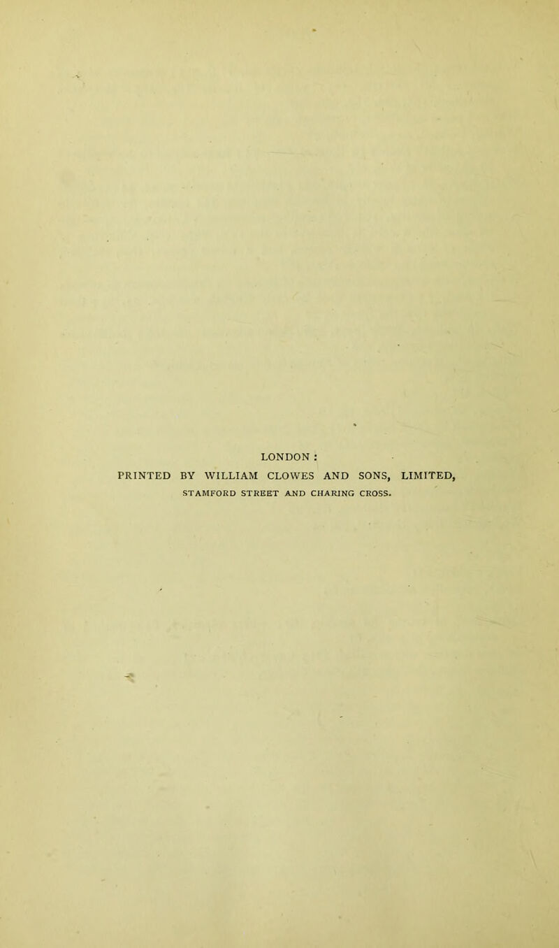 PRINTED LONDON: BY WILLIAM CLOWES AND SONS, LIMITED, STAMFORD STREET AND CHARING CROSS.