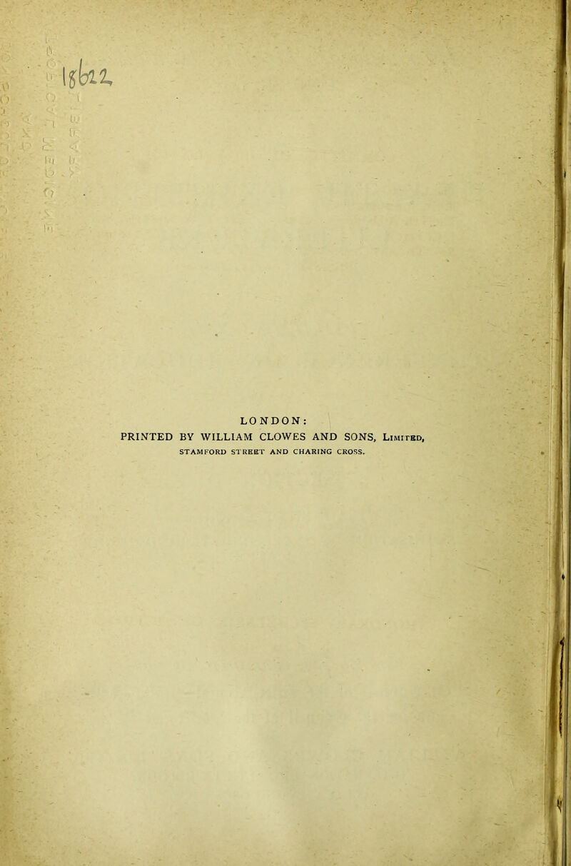 \$kt LONDON: PRINTED BY WILLIAM CLOWES AND SONS, Limitbd, STAMFORD STREET AND CHARING CROSS.