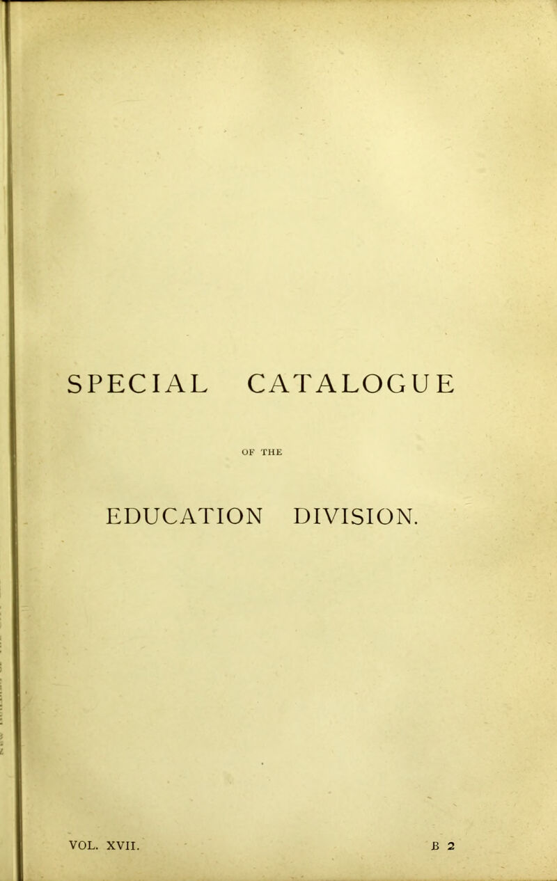 SPECIAL CATALOGUE OF THE EDUCATION DIVISION. VOL. XVII. B 2