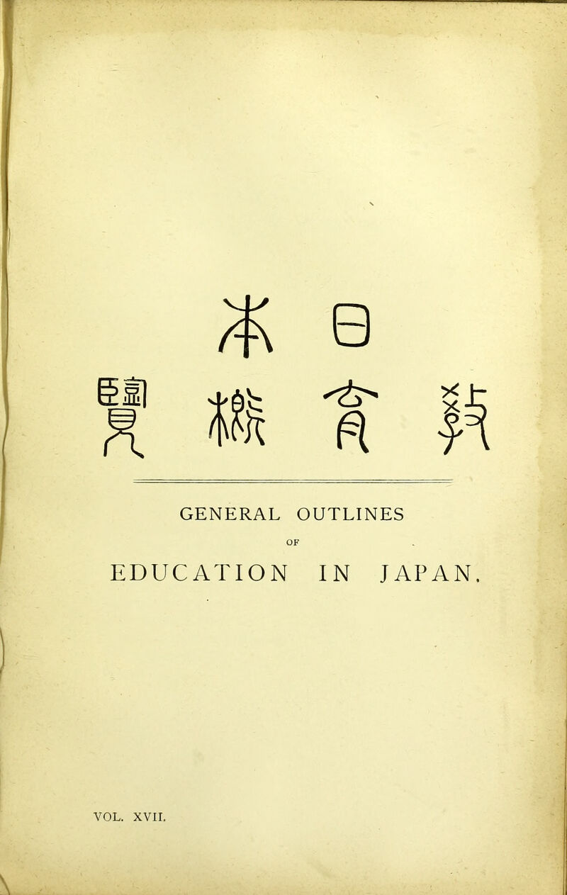 0 GENERAL OUTLINES OF EDUCATION IN JAPAN. VOL. XVII.