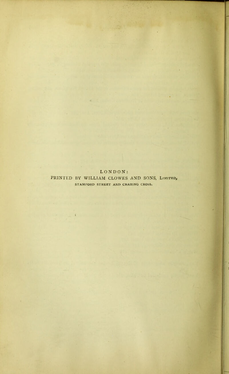 LONDON: PRINTED BV WILLIAM CLOWES AND SONS, Limited, STAMFORD STREET AND CHARING CROSS.