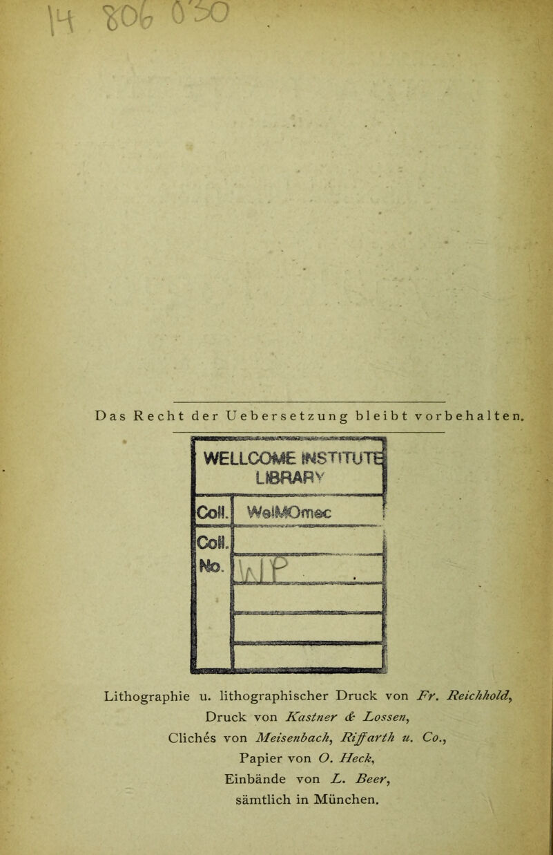 Das Recht der Uebersetzung bleibt Vorbehalten. Lithographie u. lithographischer Druck von Fr. Reichkold, Druck von Kästner & Lossen, Cliches von Meisenback, Riffarth u. Co., Papier von O. Heck, Einbände von L. Beer, sämtlich in München.