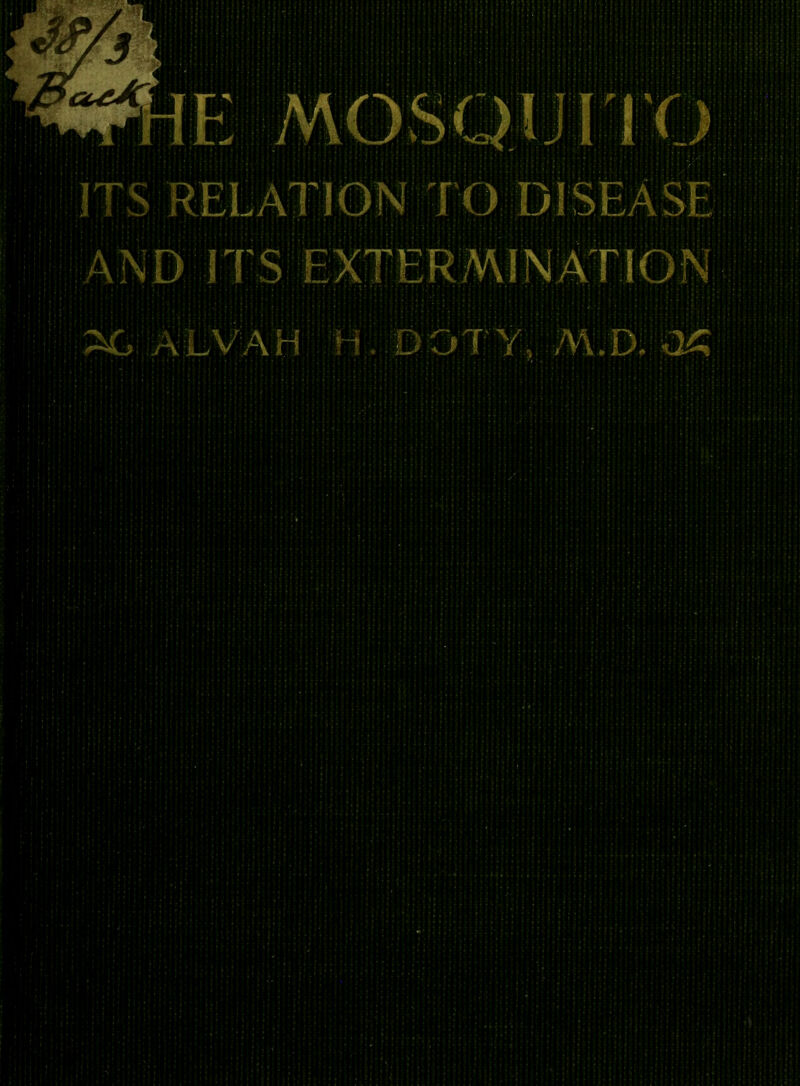 E MOSQIJ11.T) ITS RELATION TO DISEASE AND STS EXTERMINATION ALVAH H ..DOTY, M.D. M