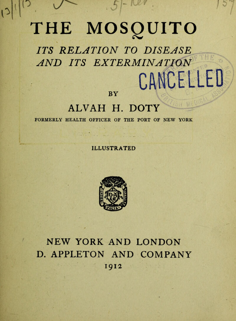 ITS RELATION TO DISEASE AND ITS EXTERMINATION CANCELLED BY ALVAH H. DOTY FORMERLY HEALTH OFFICER OF THE PORT OF NEW YORK NEW YORK AND LONDON D. APPLETON AND COMPANY 1912