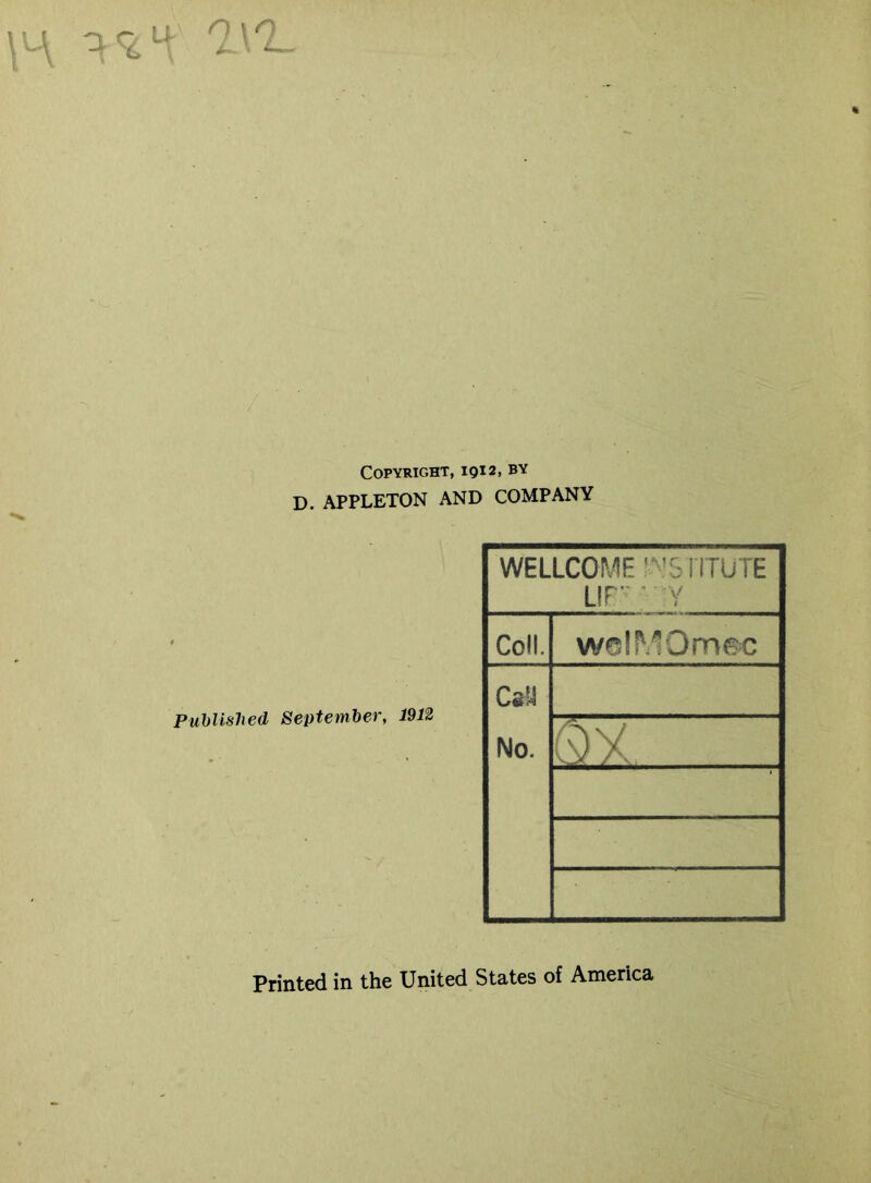 Copyright, iqi2, by D. APPLETON AND COMPANY Published September, 1912 WELLCOME w$ riTUTE LIP Y Coll. welMOmoc Cs'd No. QX. Printed in the United States of America