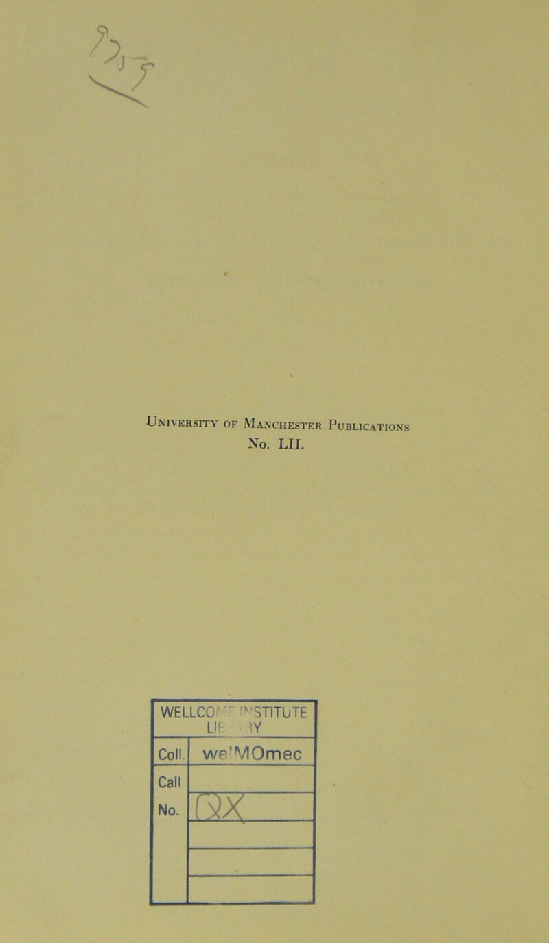 University of Manchester Publications No. LII. WELLCO' ■- '’STITUTE LIF, -!Y Coll. we'VIOmec Call No.