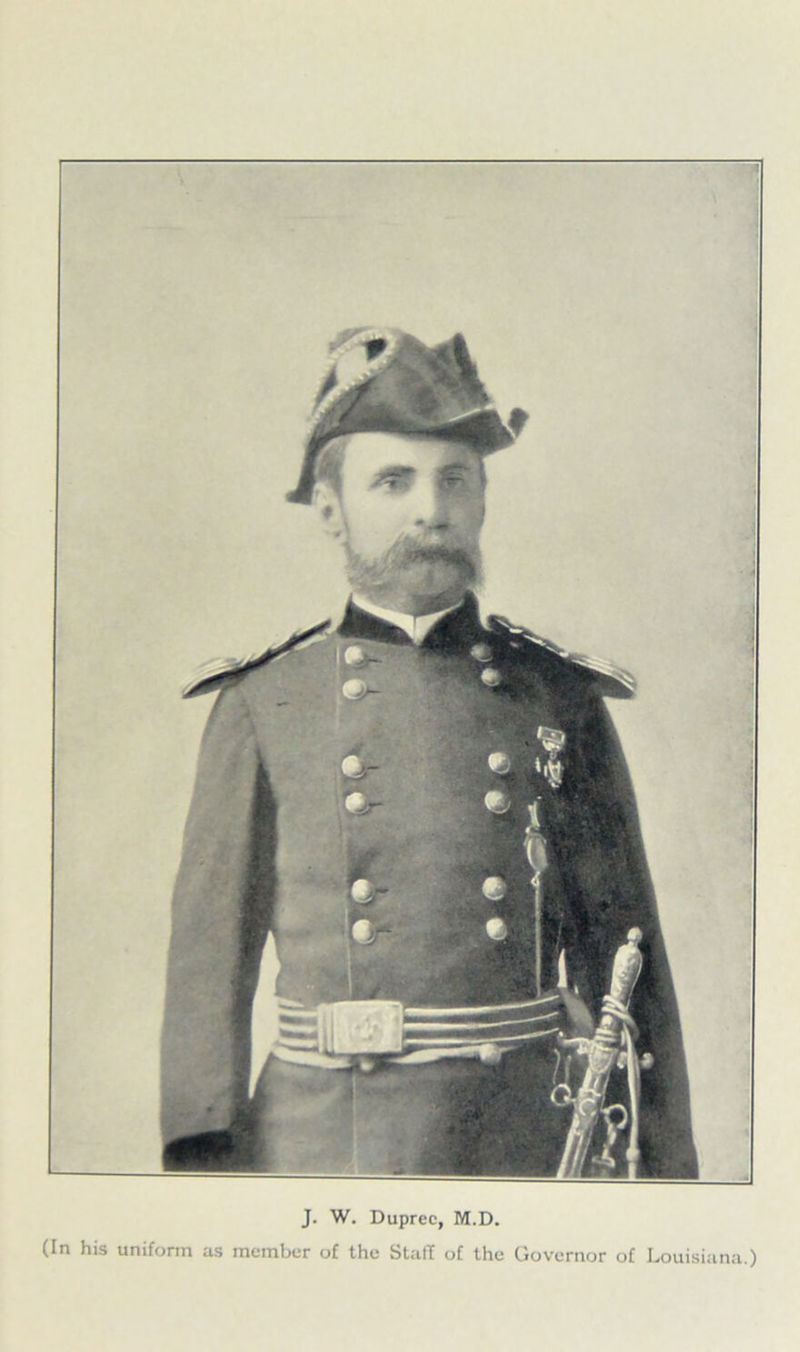 J. W. Dupree, M.D. (In his uniform as member of the Stall of the Governor of Louisiana.)