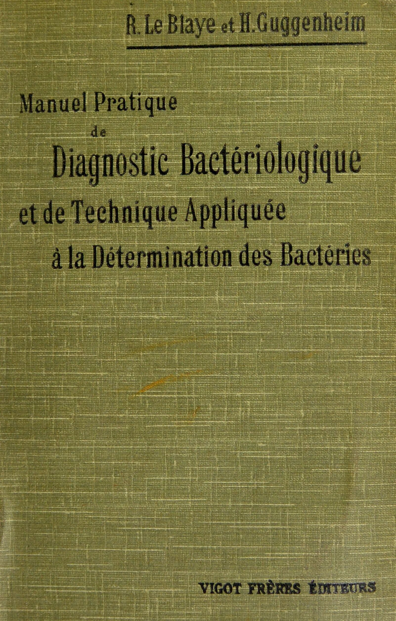 B. Le Blaye et H.Guggenheïm Manuel Pratique Diagnostic Bactériologique et de Techniaue Appliquée :“5J*~**;Sr^rî?ç3ï^;4-?-V->-*j*rni>t^'- -mtiwjï'’-.î ii-^C à la Détermination des Bactéries VIGOT FRÈRES ÉWTBimS