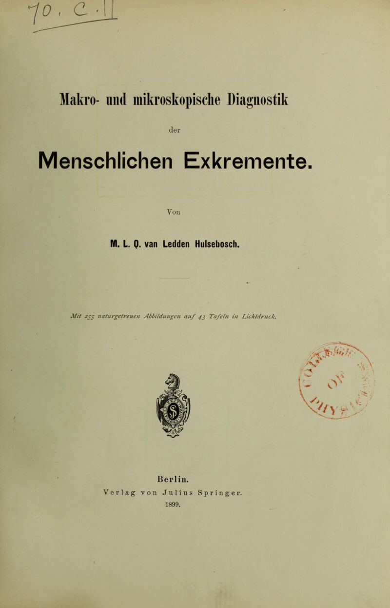 der Menschlichen Exkremente. M. L. Q. van Ledden Hulsebosch. Mit naturgetreuen Abbildungen auf 42 Tafeln in Lichtdruck. Berlin. Verlag von Julius Springer. 1899.