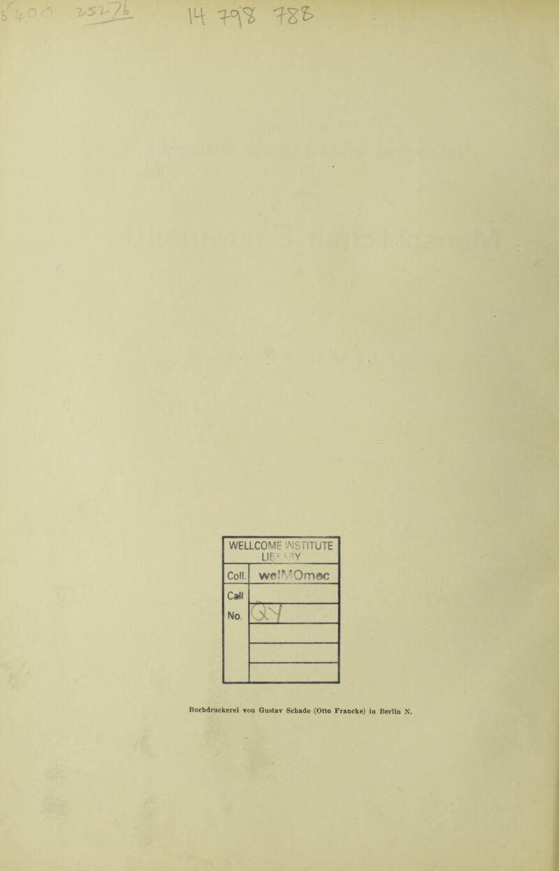 14 WELLCOME INSTITUTE UE> : ’Y Coli. welMOmöc CaW No QM Buchdruckerei von Gustav Schade (Otto Francke) in Berlin X.