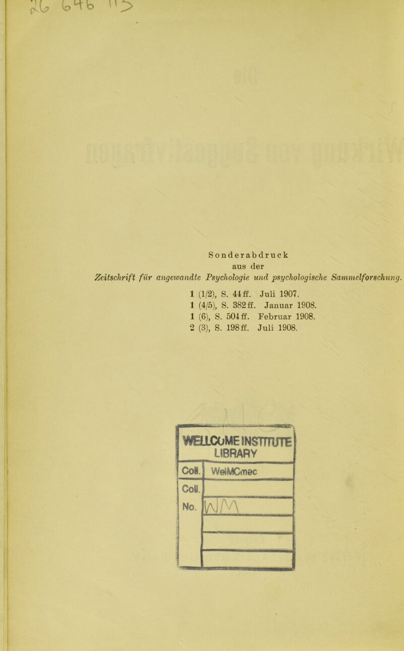 ^ (ol-b Sonderabdruck aus der Zeitschrift für angewandte Psychologie und psychologische Sammelforschung. 1 (1/2), S. 44 ff. Juli 1907. 1 (4/5), S. 382 ff. Januar 1908. 1 (6), S. 504 ff. Februar 1908. 2 (3), S. 198 ff. Juli 1908. bbe-. rc WELLCOME INSTITUTE LIBRARY Co* WelMCmec IaI/\a Co«.